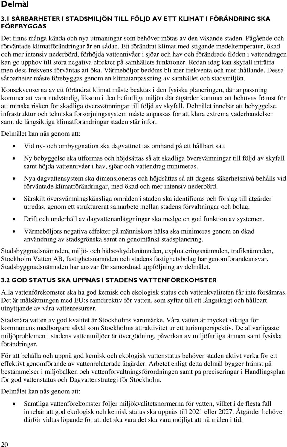 Ett förändrat klimat med stigande medeltemperatur, ökad och mer intensiv nederbörd, förhöjda vattennivåer i sjöar och hav och förändrade flöden i vattendragen kan ge upphov till stora negativa