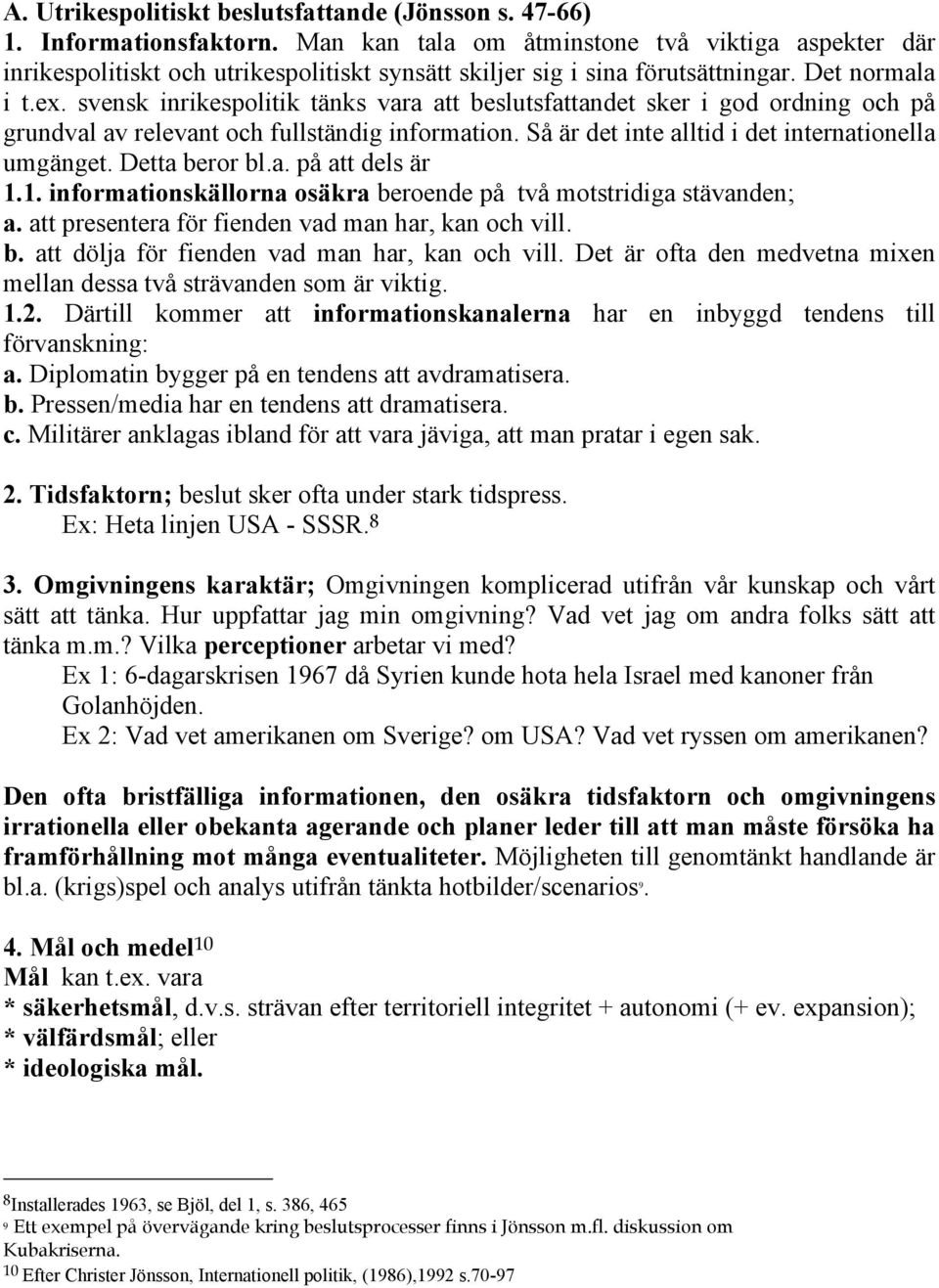 svensk inrikespolitik tänks vara att beslutsfattandet sker i god ordning och på grundval av relevant och fullständig information. Så är det inte alltid i det internationella umgänget. Detta beror bl.