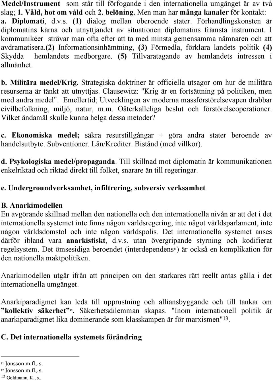 I kommunikéer strävar man ofta efter att ta med minsta gemensamma nämnaren och att avdramatisera.(2) Informationsinhämtning, (3) Förmedla, förklara landets politik (4) Skydda hemlandets medborgare.