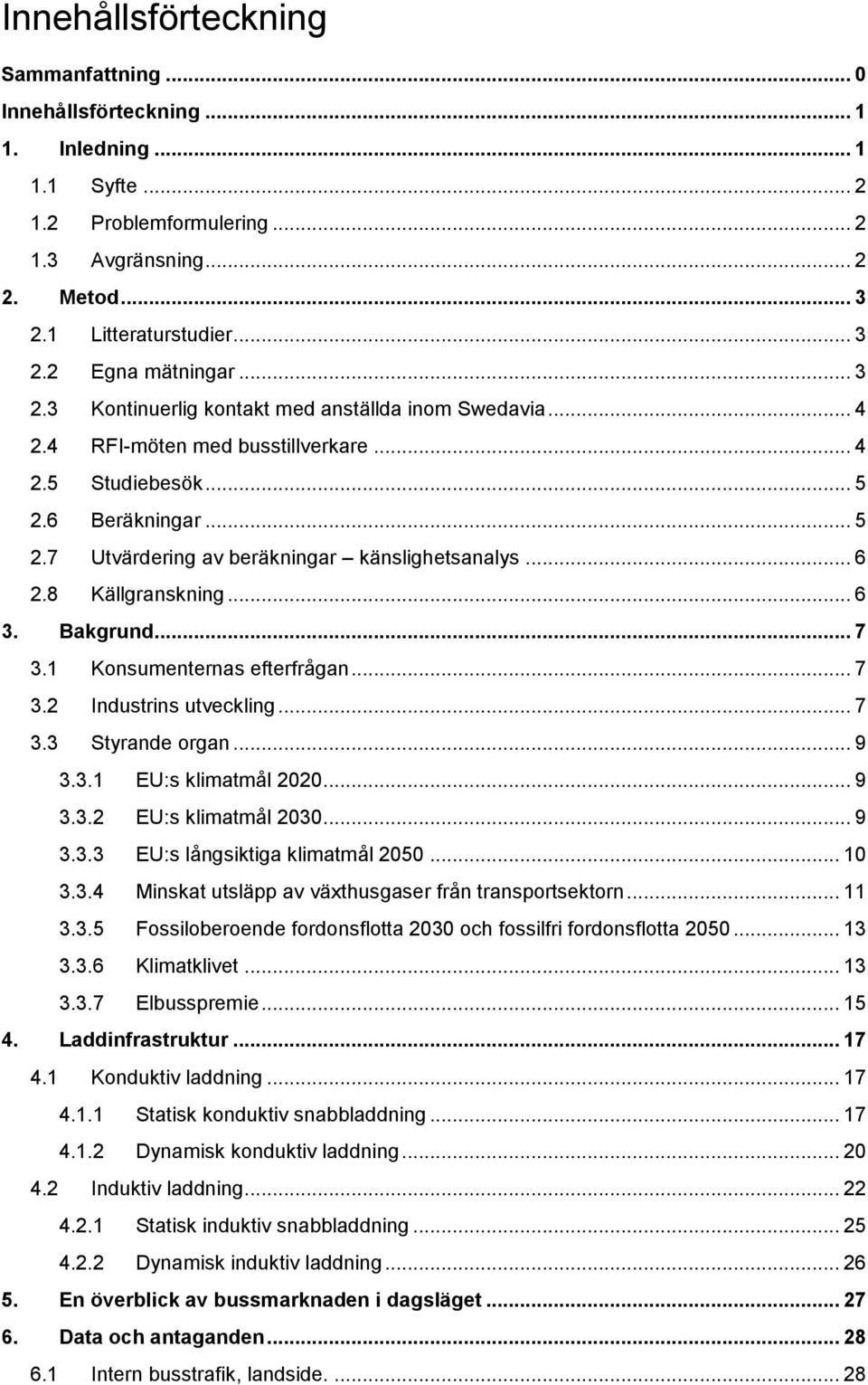 8 Källgranskning... 6 3. Bakgrund... 7 3.1 Konsumenternas efterfrågan... 7 3.2 Industrins utveckling... 7 3.3 Styrande organ... 9 3.3.1 EU:s klimatmål 2020... 9 3.3.2 EU:s klimatmål 2030... 9 3.3.3 EU:s långsiktiga klimatmål 2050.