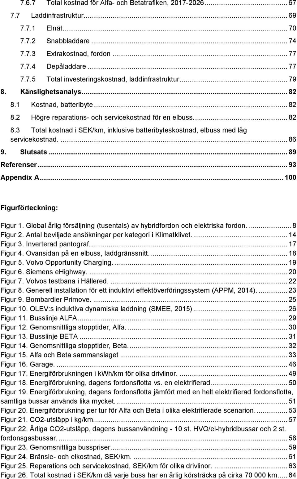 ... 86 9. Slutsats... 89 Referenser... 93 Appendix A... 100 Figurförteckning: Figur 1. Global årlig försäljning (tusentals) av hybridfordon och elektriska fordon.... 8 Figur 2.