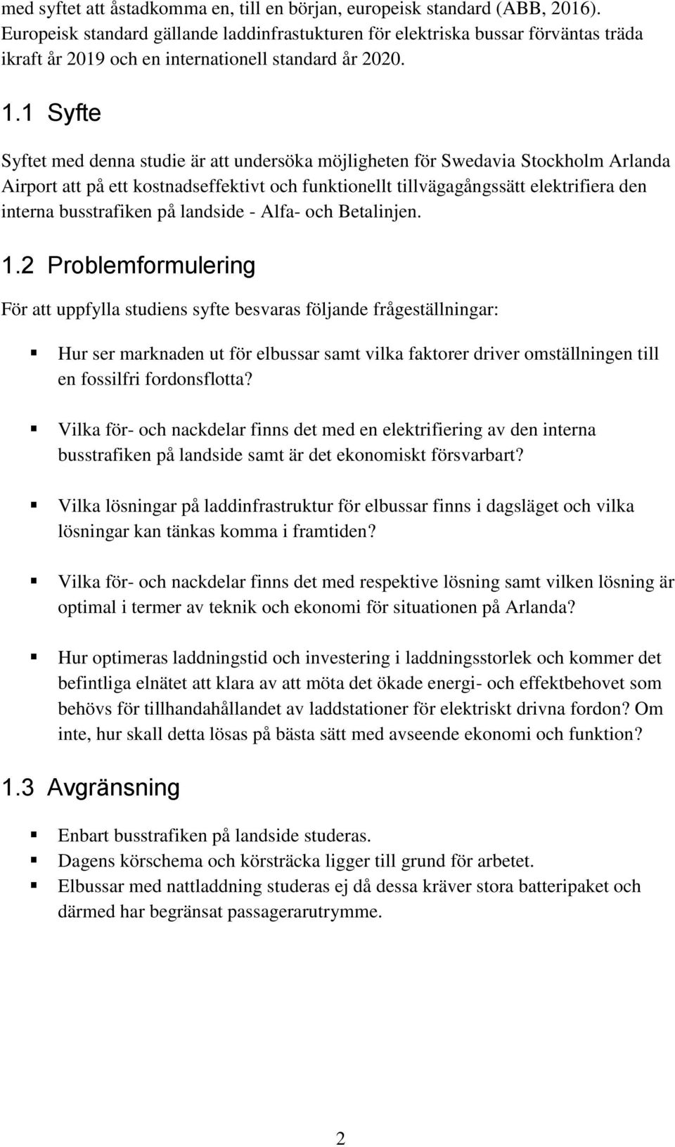 1 Syfte Syftet med denna studie är att undersöka möjligheten för Swedavia Stockholm Arlanda Airport att på ett kostnadseffektivt och funktionellt tillvägagångssätt elektrifiera den interna