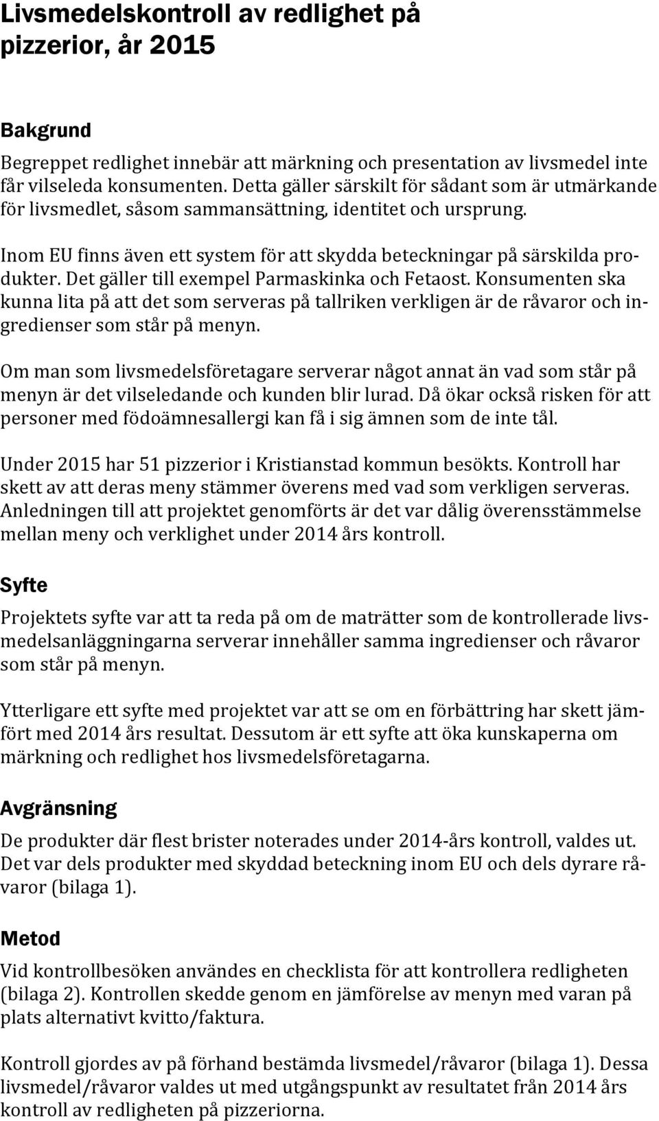 Det gäller till exempel Parmaskinka och Fetaost. Konsumenten ska kunna lita på att det som serveras på tallriken verkligen är de råvaror och ingredienser som står på menyn.