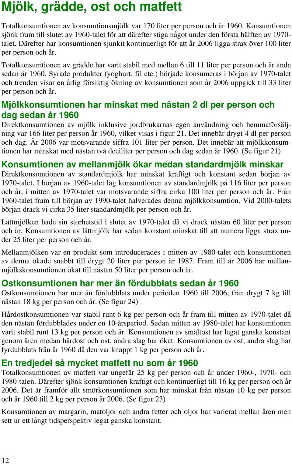 Därefter har konsumtionen sjunkit kontinuerligt för att år ligga strax över 1 liter per person och år.