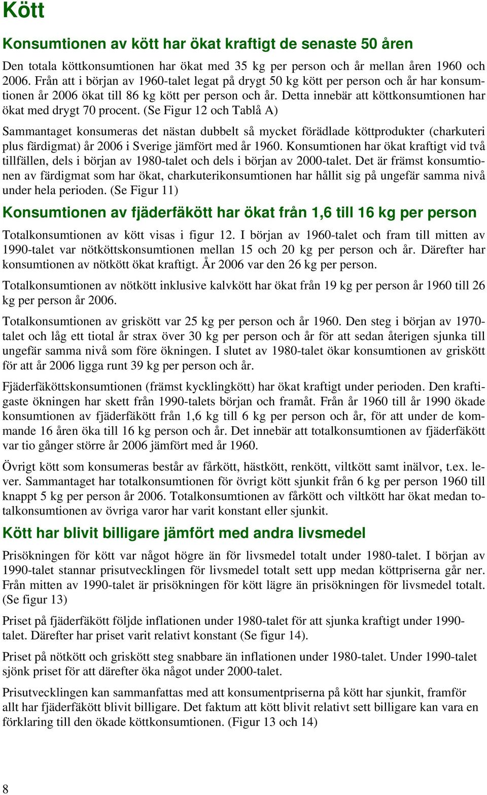 (Se Figur 1 och Tablå A) Sammantaget konsumeras det nästan dubbelt så mycket förädlade köttprodukter (charkuteri plus färdigmat) år i Sverige jämfört med år 19.