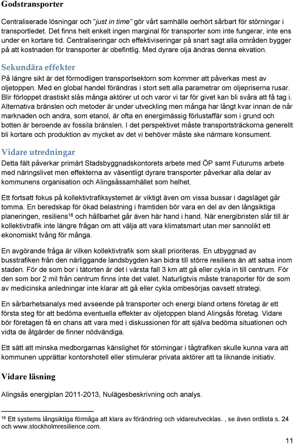 Centraliseringar och effektiviseringar på snart sagt alla områden bygger på att kostnaden för transporter är obefintlig. Med dyrare olja ändras denna ekvation.