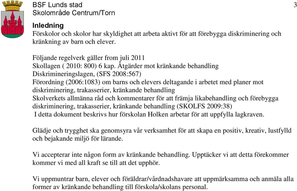 Åtgärder mot kränkande behandling Diskrimineringslagen, (SFS 2008:567) Förordning (2006:1083) om barns och elevers deltagande i arbetet med planer mot diskriminering, trakasserier, kränkande