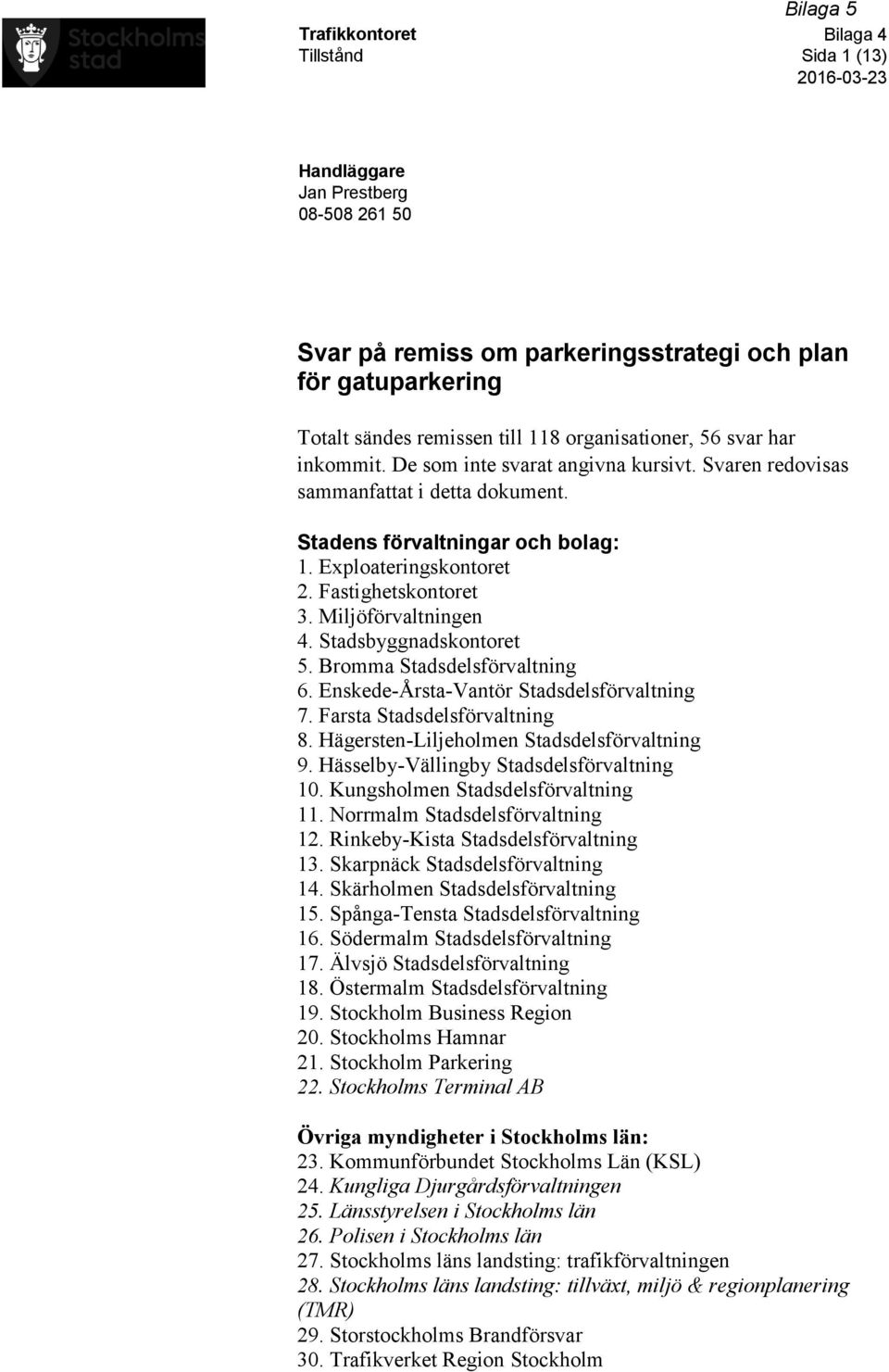 Fastighetskontoret 3. Miljöförvaltningen 4. Stadsbyggnadskontoret 5. Bromma Stadsdelsförvaltning 6. Enskede-Årsta-Vantör Stadsdelsförvaltning 7. Farsta Stadsdelsförvaltning 8.