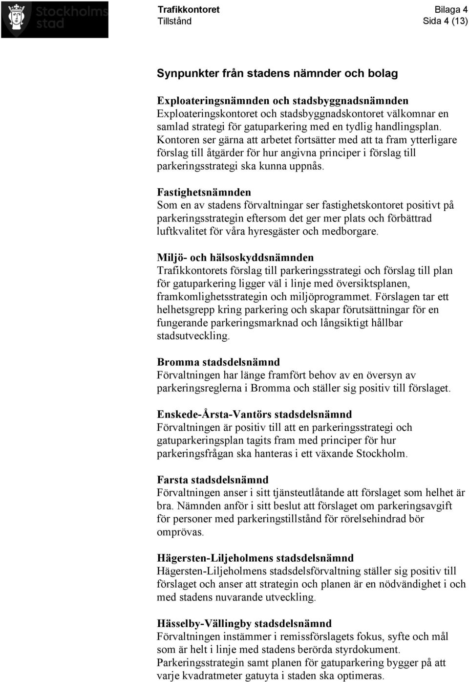 Fastighetsnämnden Som en av stadens förvaltningar ser fastighetskontoret positivt på parkeringsstrategin eftersom det ger mer plats och förbättrad luftkvalitet för våra hyresgäster och medborgare.