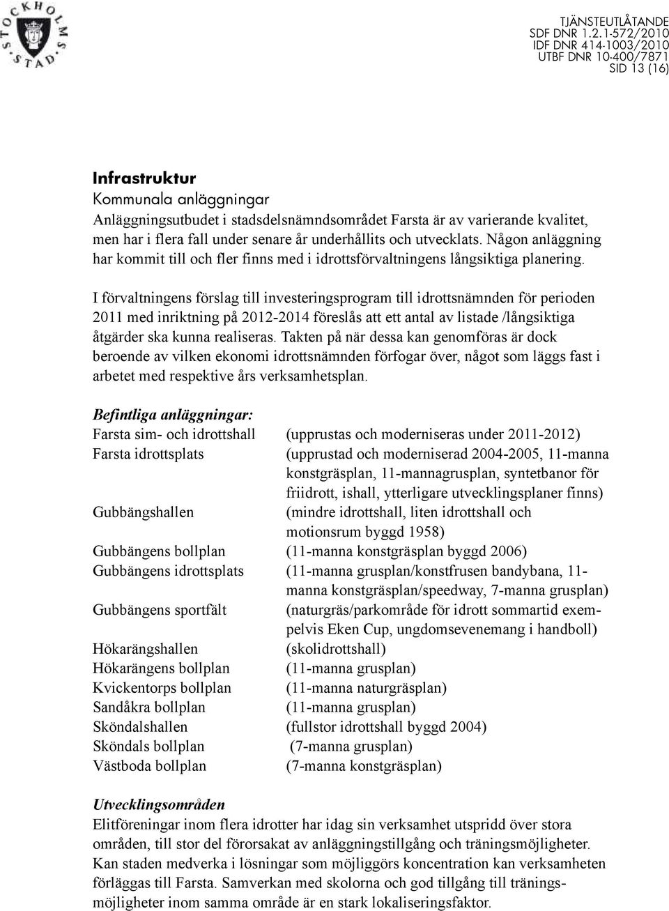 I förvaltningens förslag till investeringsprogram till idrottsnämnden för perioden 2011 med inriktning på 2012-2014 föreslås att ett antal av listade /långsiktiga åtgärder ska kunna realiseras.