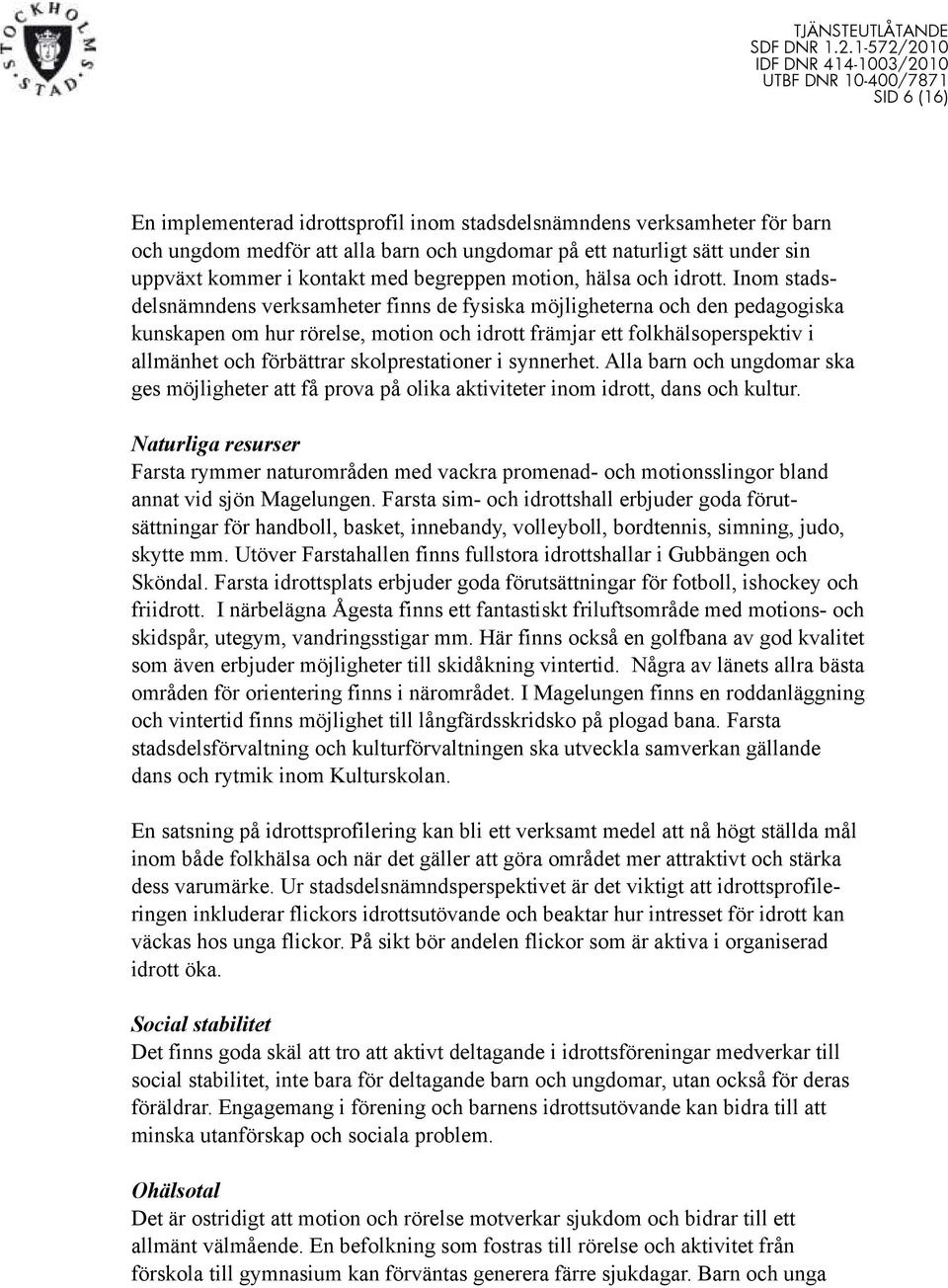 Inom stadsdelsnämndens verksamheter finns de fysiska möjligheterna och den pedagogiska kunskapen om hur rörelse, motion och idrott främjar ett folkhälsoperspektiv i allmänhet och förbättrar