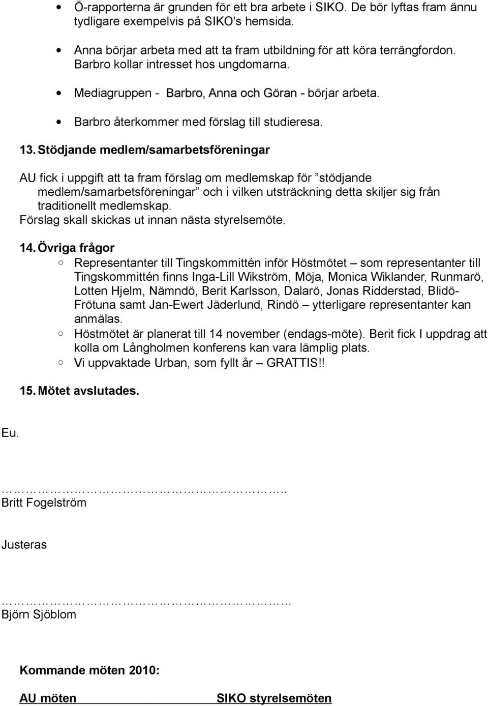 Stödjande medlem/samarbetsföreningar AU fick i uppgift att ta fram förslag om medlemskap för stödjande medlem/samarbetsföreningar och i vilken utsträckning detta skiljer sig från traditionellt