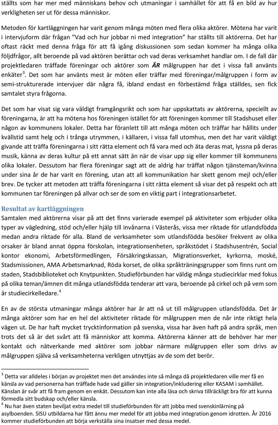 Det har oftast räckt med denna fråga för att få igång diskussionen som sedan kommer ha många olika följdfrågor, allt beroende på vad aktören berättar och vad deras verksamhet handlar om.