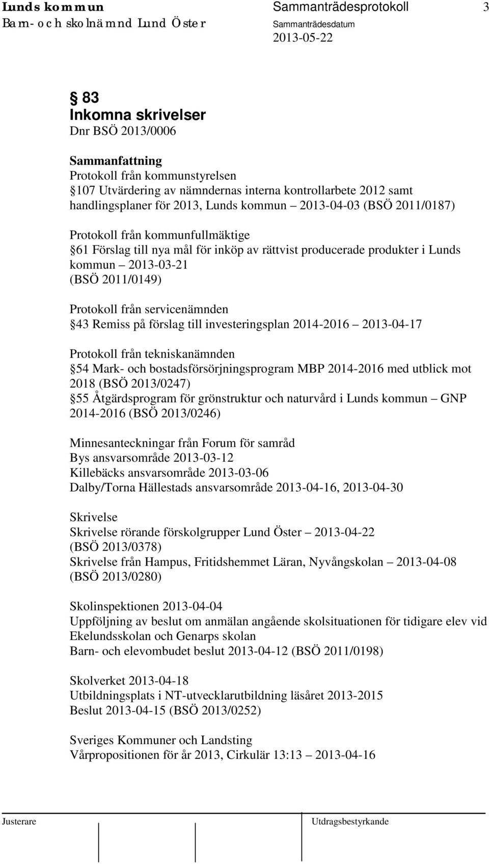 servicenämnden 43 Remiss på förslag till investeringsplan 2014-2016 2013-04-17 Protokoll från tekniskanämnden 54 Mark- och bostadsförsörjningsprogram MBP 2014-2016 med utblick mot 2018 (BSÖ