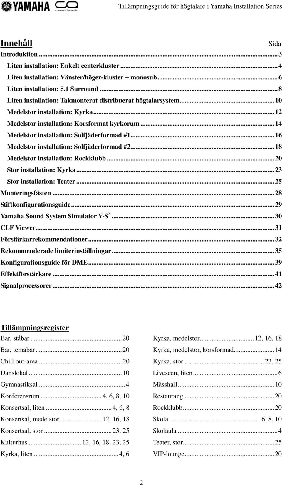 ..16 Medelstor installation: Solfjäderformad #2...18 Medelstor installation: Rockklubb...20 Stor installation: Kyrka...23 Stor installation: Teater...25 Monteringsfästen...28 Stiftkonfigurationsguide.