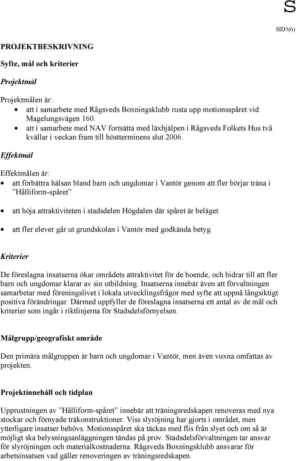 Effektmål Effektmålen är: att förbättra hälsan bland barn och ungdomar i Vantör genom att fler börjar träna i Hålliform-spåret att höja attraktiviteten i stadsdelen Högdalen där spåret är beläget att