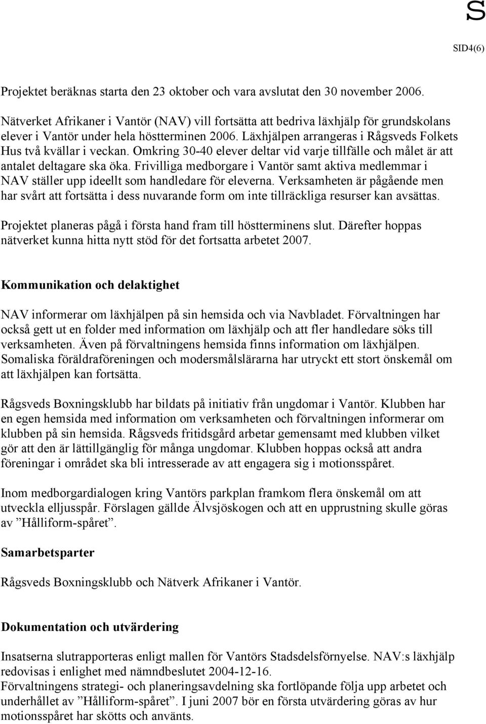 Omkring 30-40 elever deltar vid varje tillfälle och målet är att antalet deltagare ska öka. Frivilliga medborgare i Vantör samt aktiva medlemmar i NAV ställer upp ideellt som handledare för eleverna.