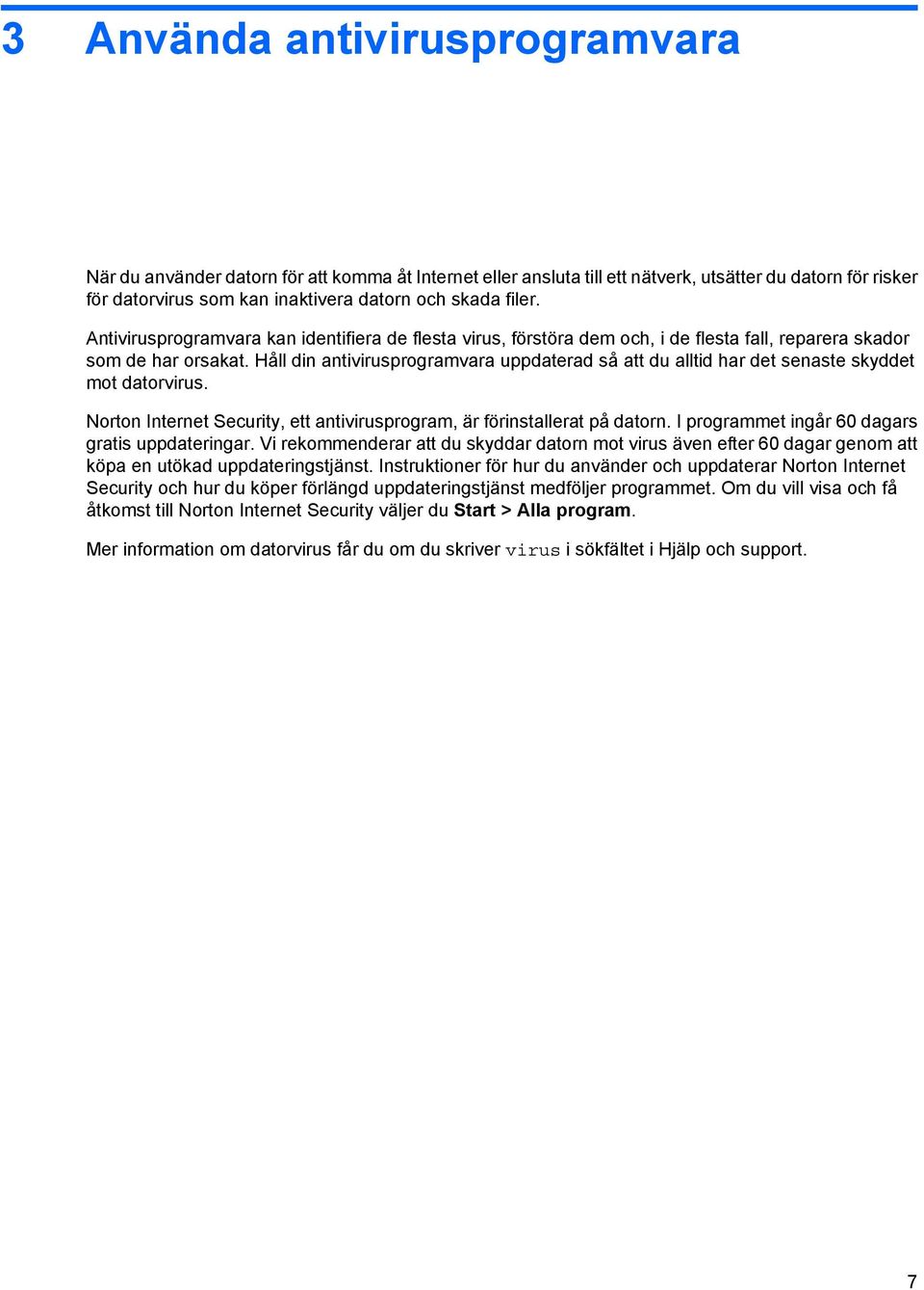 Håll din antivirusprogramvara uppdaterad så att du alltid har det senaste skyddet mot datorvirus. Norton Internet Security, ett antivirusprogram, är förinstallerat på datorn.