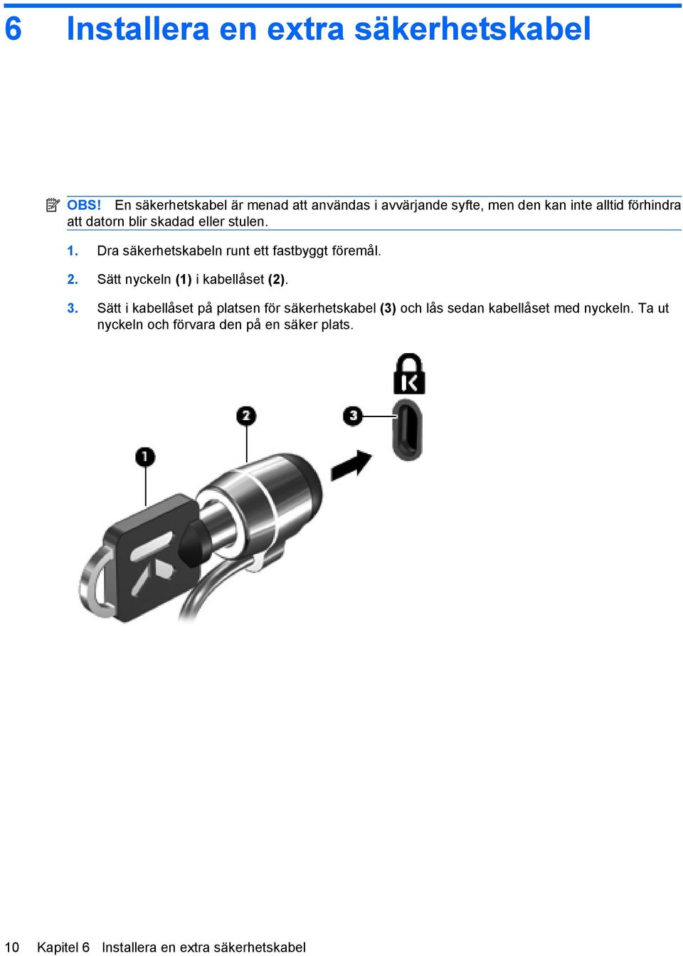 skadad eller stulen. 1. Dra säkerhetskabeln runt ett fastbyggt föremål. 2. Sätt nyckeln (1) i kabellåset (2). 3.