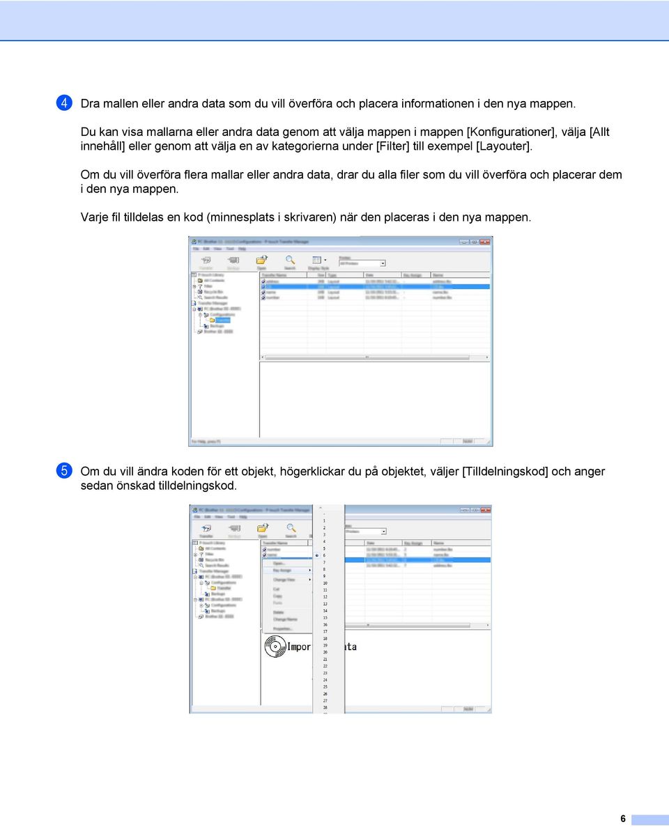 [Filter] till exempel [Layouter]. Om du vill överföra flera mallar eller andra data, drar du alla filer som du vill överföra och placerar dem i den nya mappen.