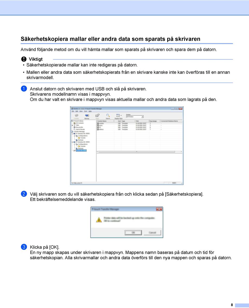 a Anslut datorn och skrivaren med USB och slå på skrivaren. Skrivarens modellnamn visas i mappvyn. Om du har valt en skrivare i mappvyn visas aktuella mallar och andra data som lagrats på den.