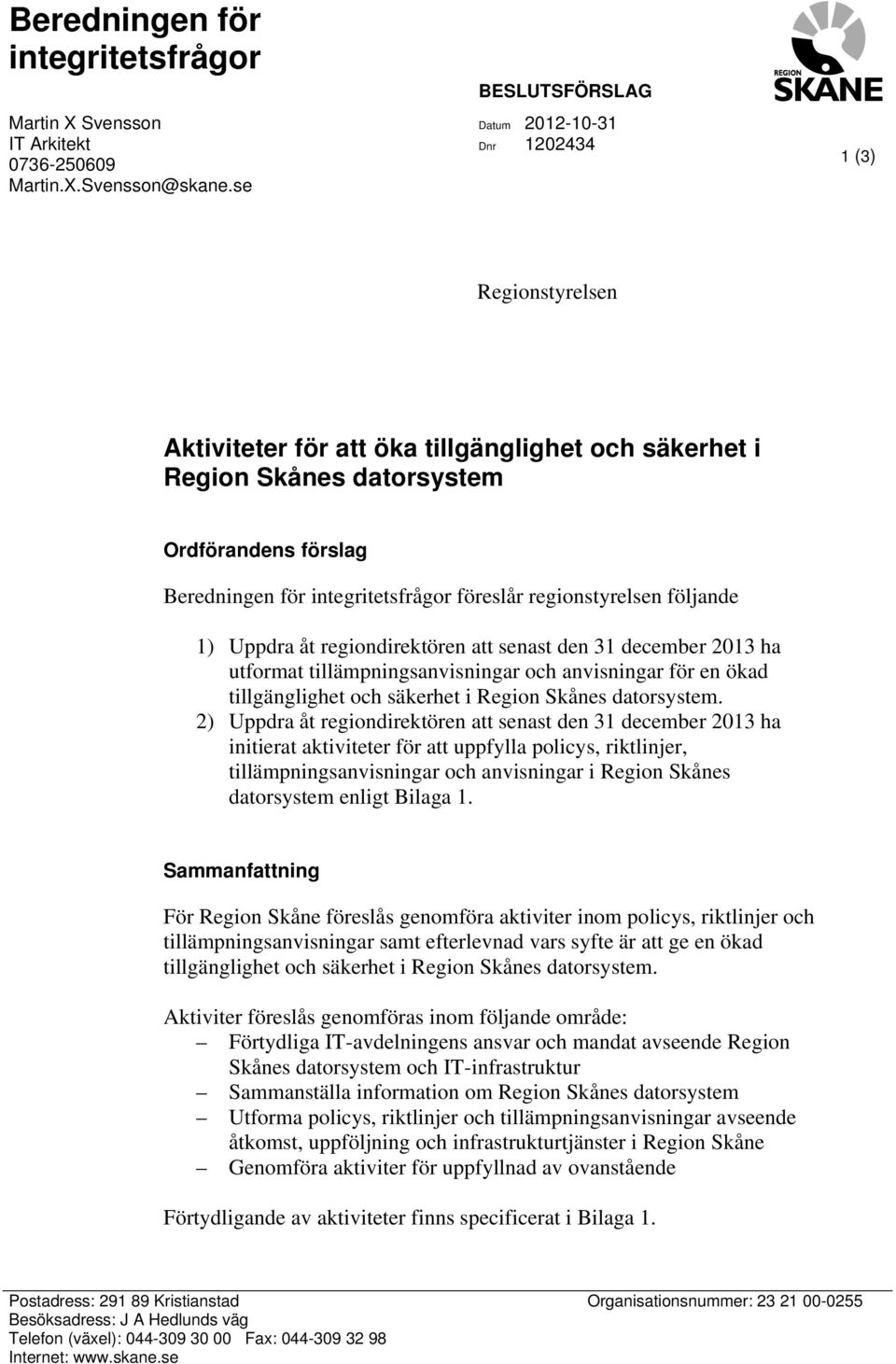 integritetsfrågor föreslår regionstyrelsen följande 1) Uppdra åt regiondirektören att senast den 31 december 2013 ha utformat tillämpningsanvisningar och anvisningar för en ökad tillgänglighet och