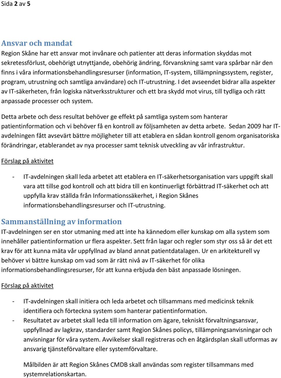 I det avseendet bidrar alla aspekter av IT säkerheten, från logiska nätverksstrukturer och ett bra skydd mot virus, till tydliga och rätt anpassade processer och system.