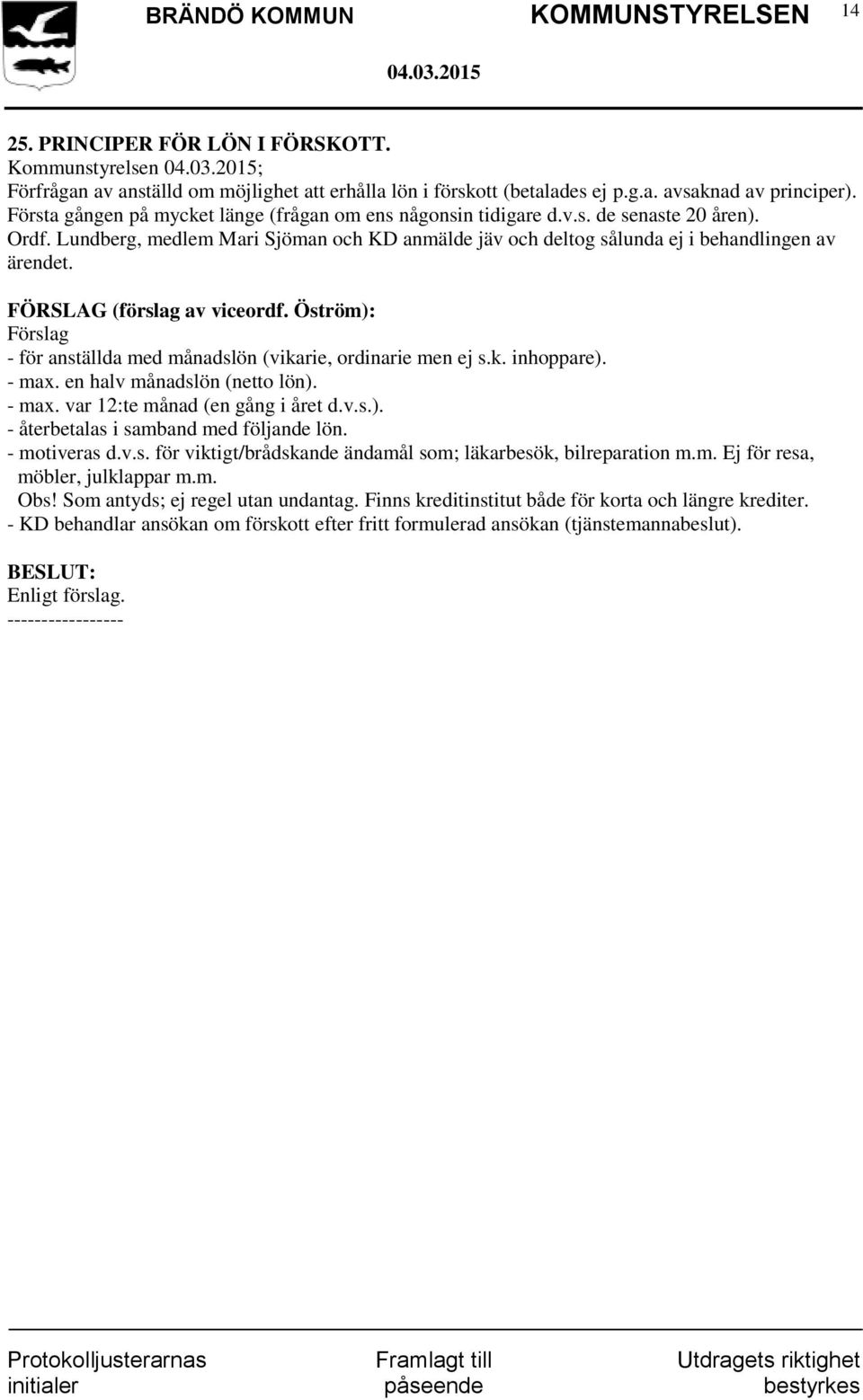 FÖRSLAG (förslag av viceordf. Öström): Förslag - för anställda med månadslön (vikarie, ordinarie men ej s.k. inhoppare). - max. en halv månadslön (netto lön). - max. var 12:te månad (en gång i året d.