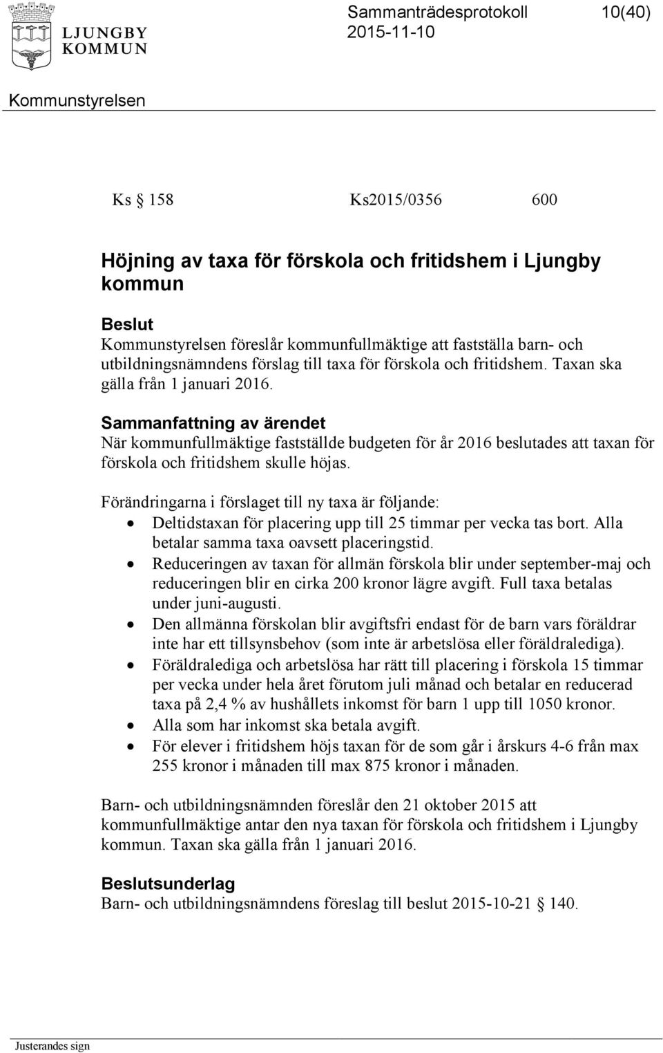 Förändringarna i förslaget till ny taxa är följande: Deltidstaxan för placering upp till 25 timmar per vecka tas bort. Alla betalar samma taxa oavsett placeringstid.