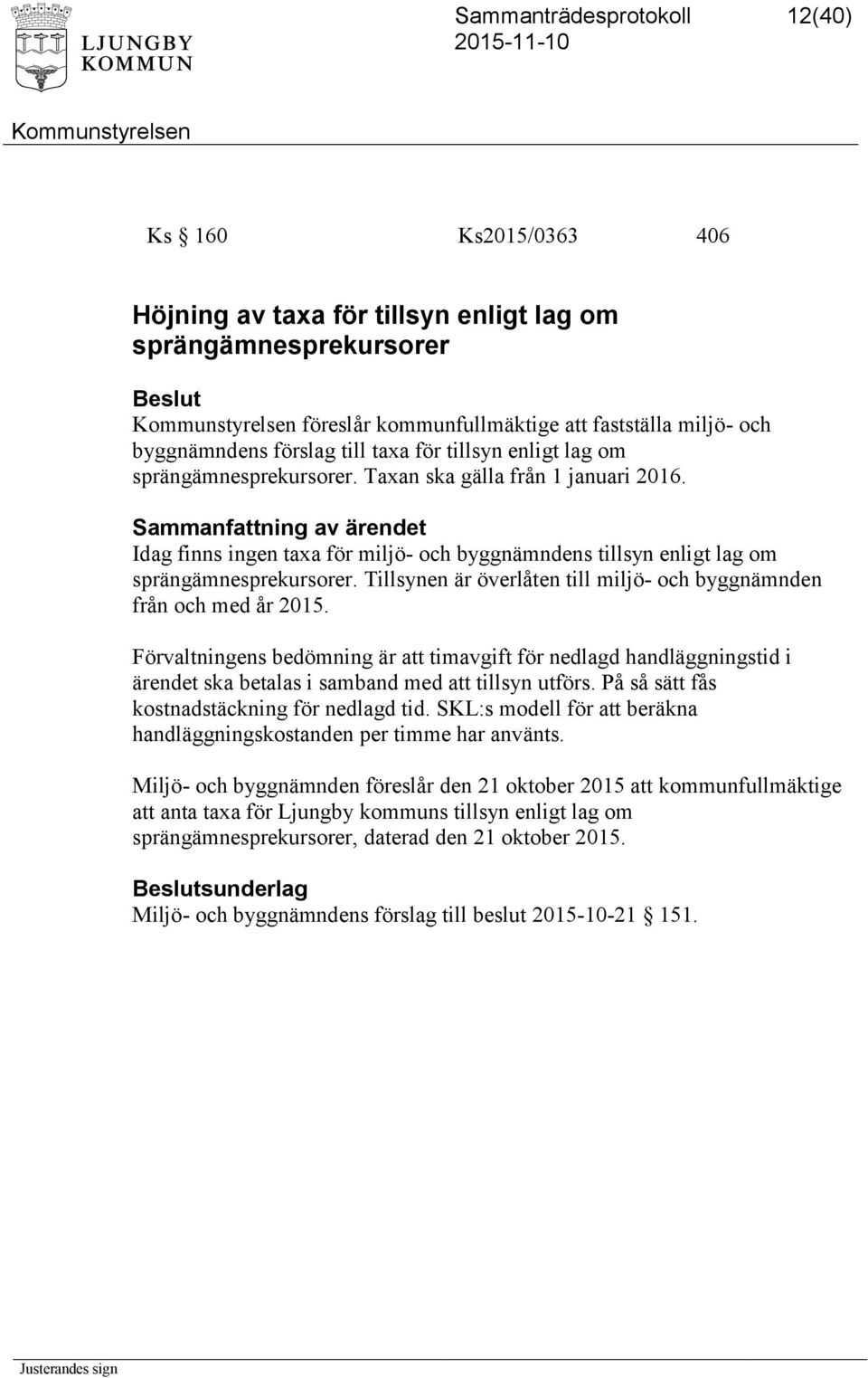 Tillsynen är överlåten till miljö- och byggnämnden från och med år 2015. Förvaltningens bedömning är att timavgift för nedlagd handläggningstid i ärendet ska betalas i samband med att tillsyn utförs.