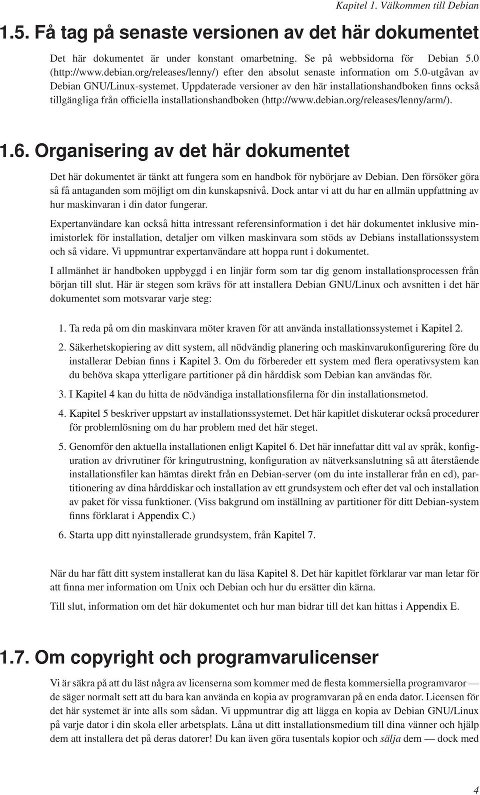 Uppdaterade versioner av den här installationshandboken finns också tillgängliga från officiella installationshandboken (http://www.debian.org/releases/lenny/arm/). 1.6.