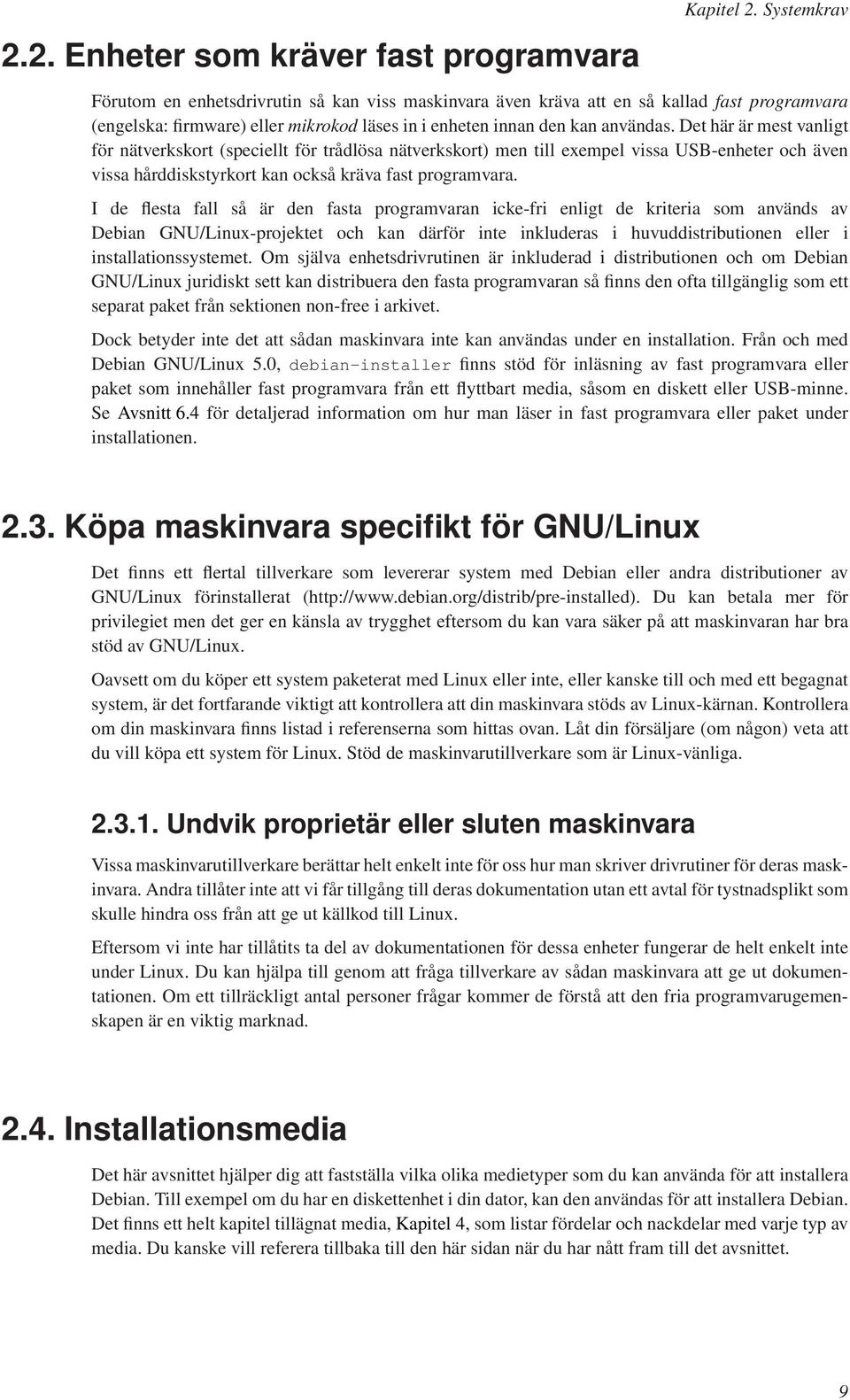 Det här är mest vanligt för nätverkskort (speciellt för trådlösa nätverkskort) men till exempel vissa USB-enheter och även vissa hårddiskstyrkort kan också kräva fast programvara.