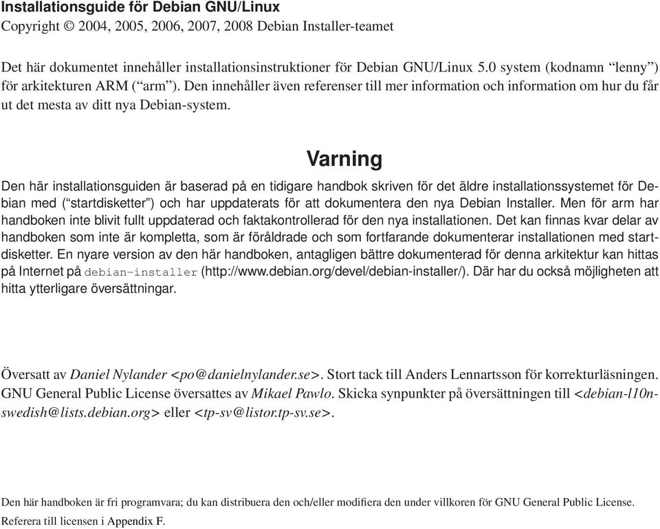 Varning Den här installationsguiden är baserad på en tidigare handbok skriven för det äldre installationssystemet för Debian med ( startdisketter ) och har uppdaterats för att dokumentera den nya