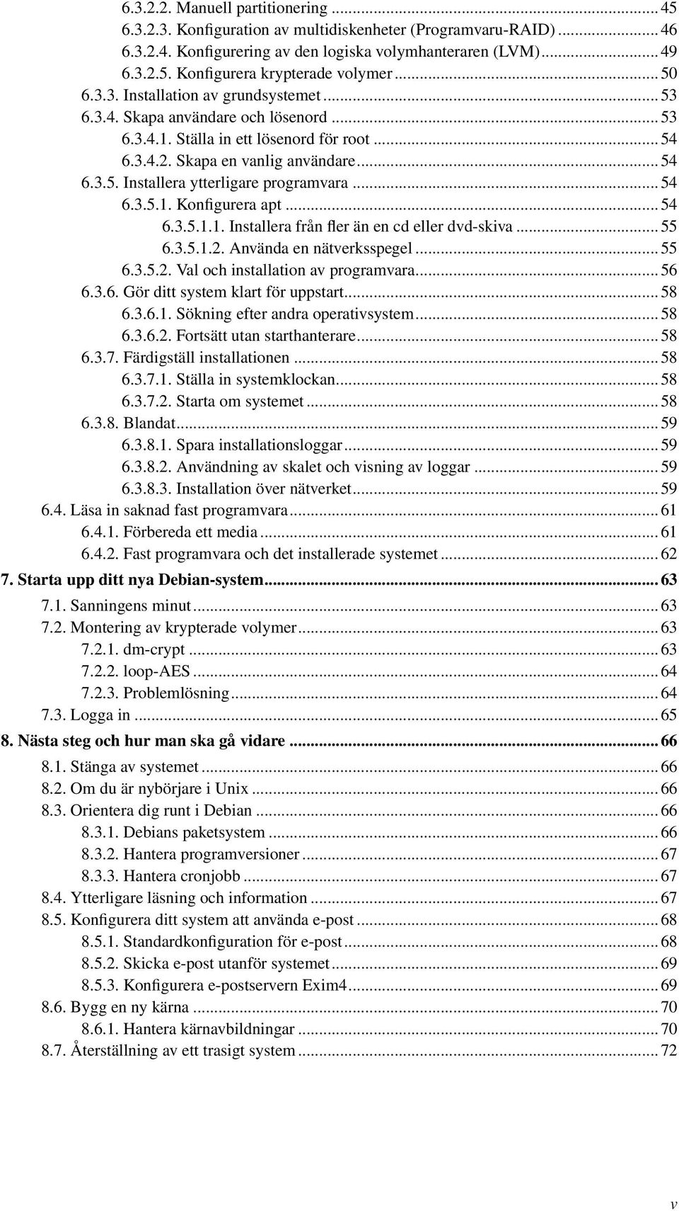 .. 54 6.3.5.1. Konfigurera apt... 54 6.3.5.1.1. Installera från fler än en cd eller dvd-skiva... 55 6.3.5.1.2. Använda en nätverksspegel... 55 6.3.5.2. Val och installation av programvara... 56 6.3.6. Gör ditt system klart för uppstart.