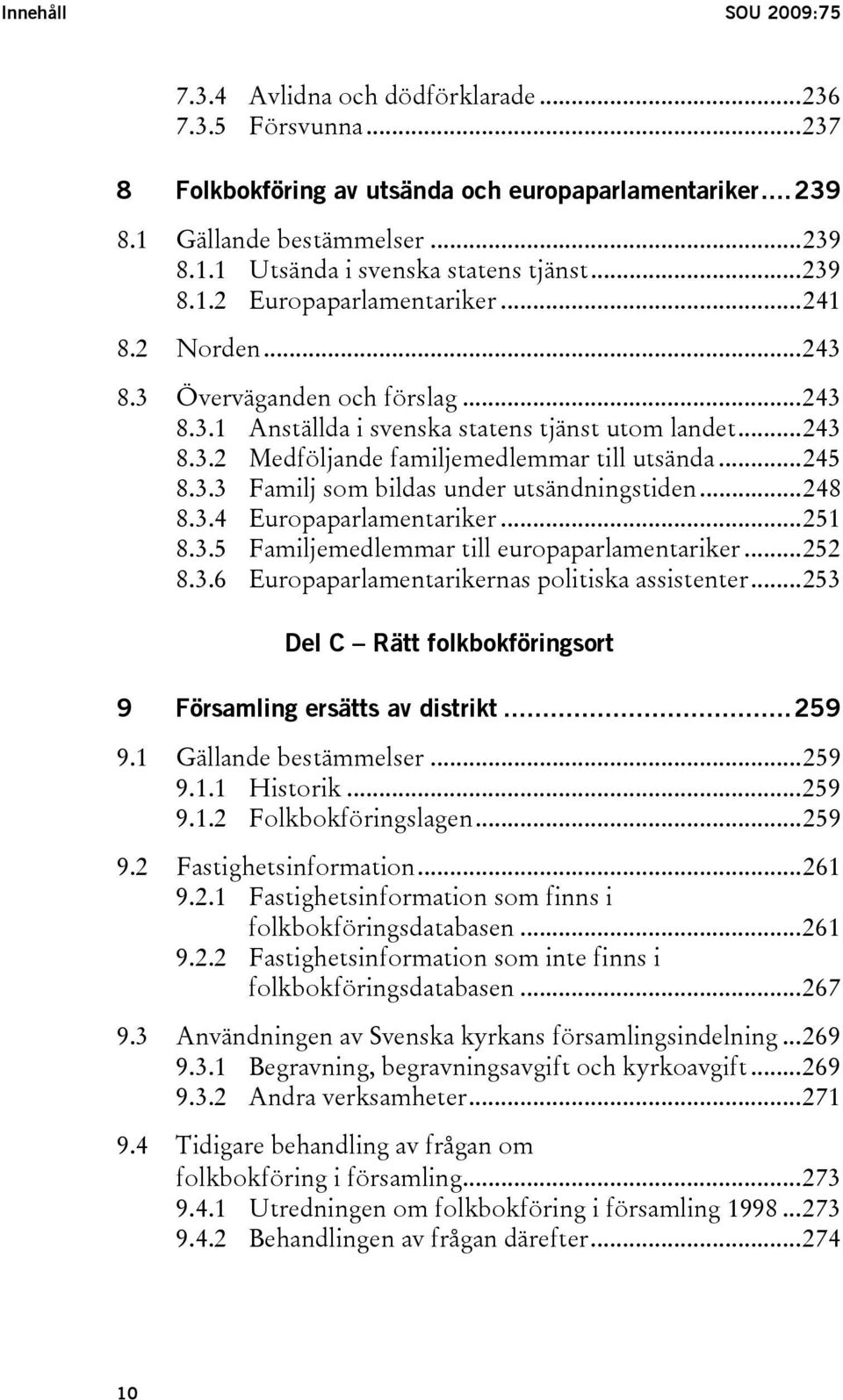 ..245 8.3.3 Familj som bildas under utsändningstiden...248 8.3.4 Europaparlamentariker...251 8.3.5 Familjemedlemmar till europaparlamentariker...252 8.3.6 Europaparlamentarikernas politiska assistenter.