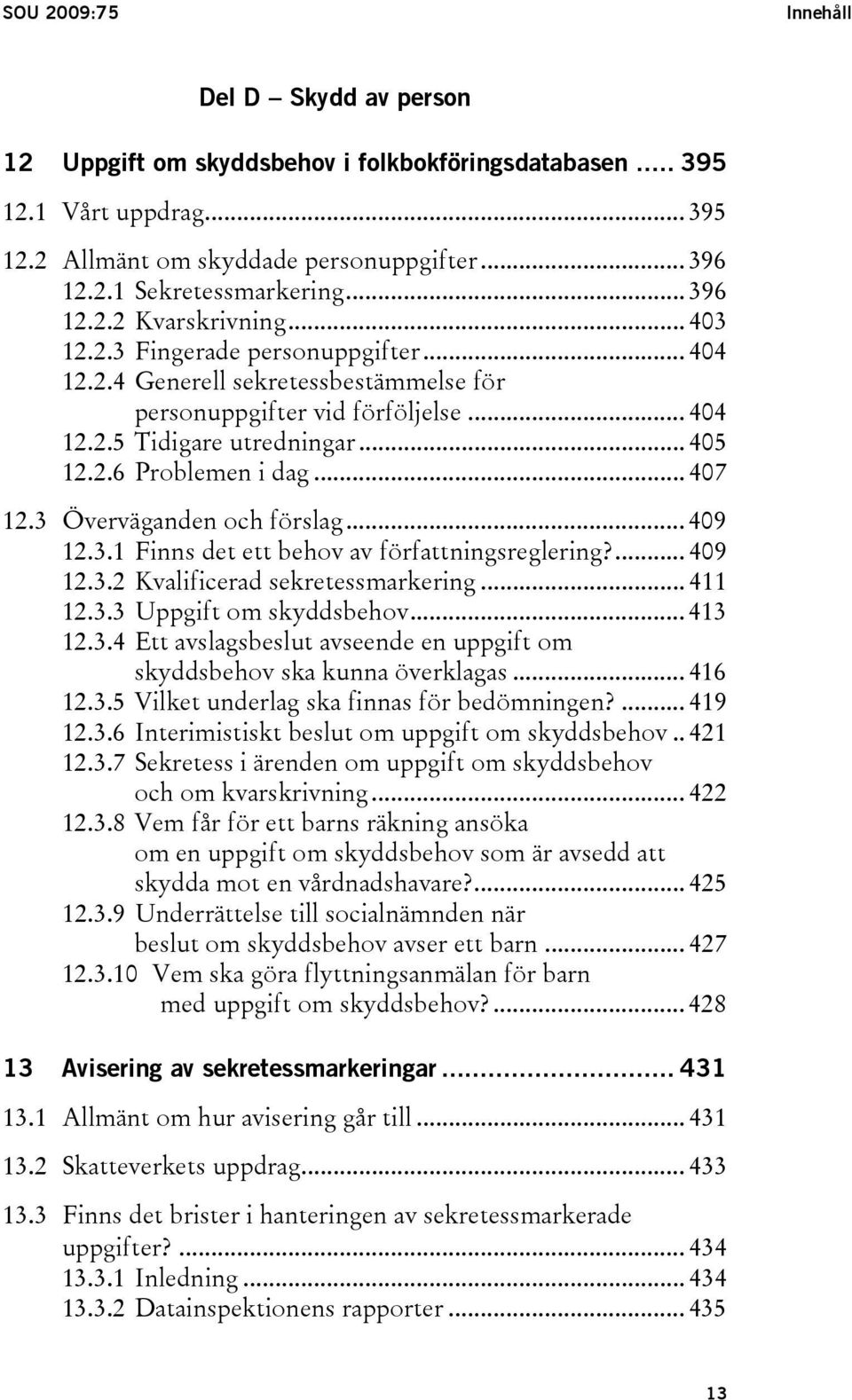 .. 407 12.3 Överväganden och förslag... 409 12.3.1 Finns det ett behov av författningsreglering?... 409 12.3.2 Kvalificerad sekretessmarkering... 411 12.3.3 Uppgift om skyddsbehov... 413 12.3.4 Ett avslagsbeslut avseende en uppgift om skyddsbehov ska kunna överklagas.