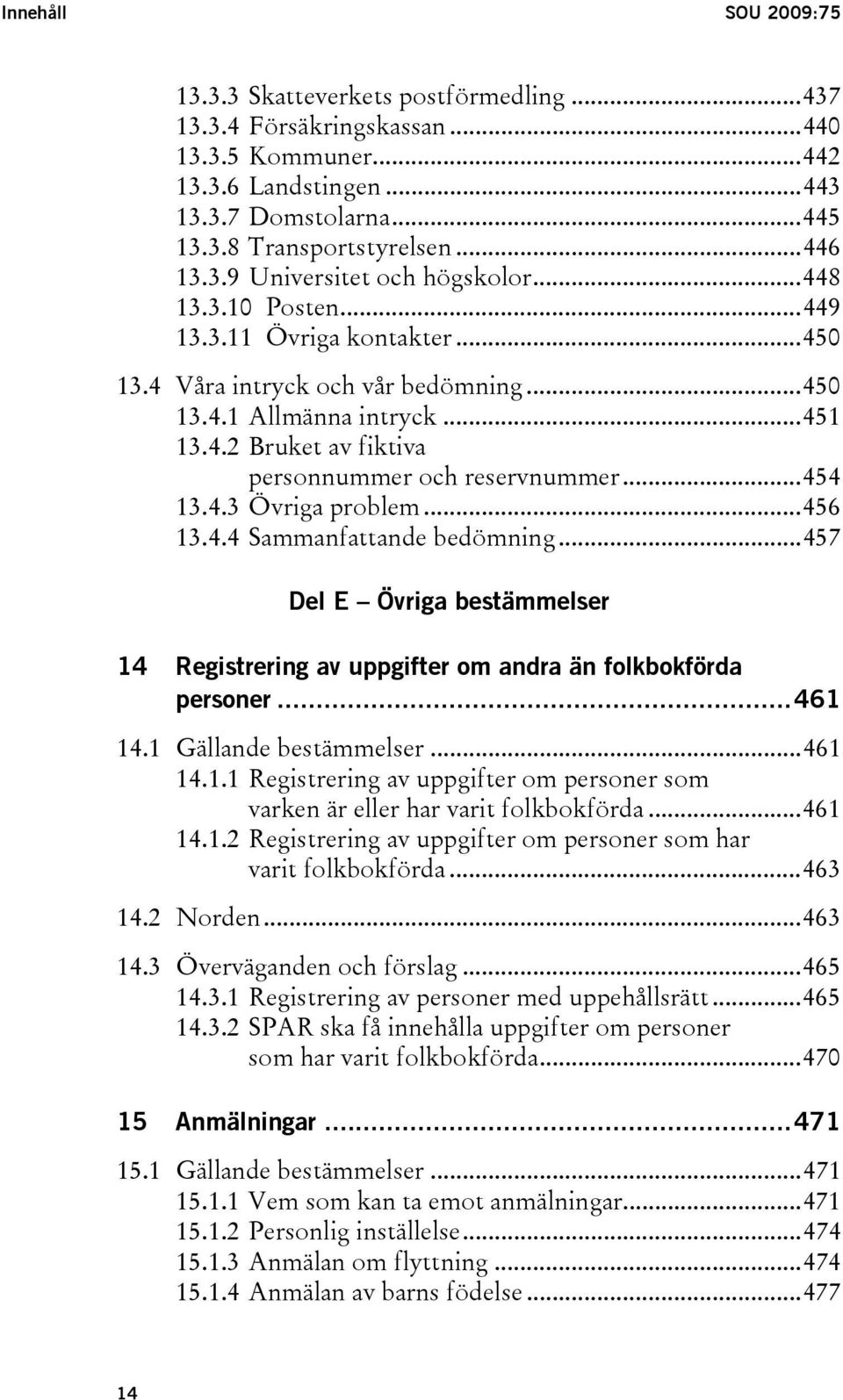 ..454 13.4.3 Övriga problem...456 13.4.4 Sammanfattande bedömning...457 Del E Övriga bestämmelser 14 Registrering av uppgifter om andra än folkbokförda personer...461 14.1 Gällande bestämmelser.