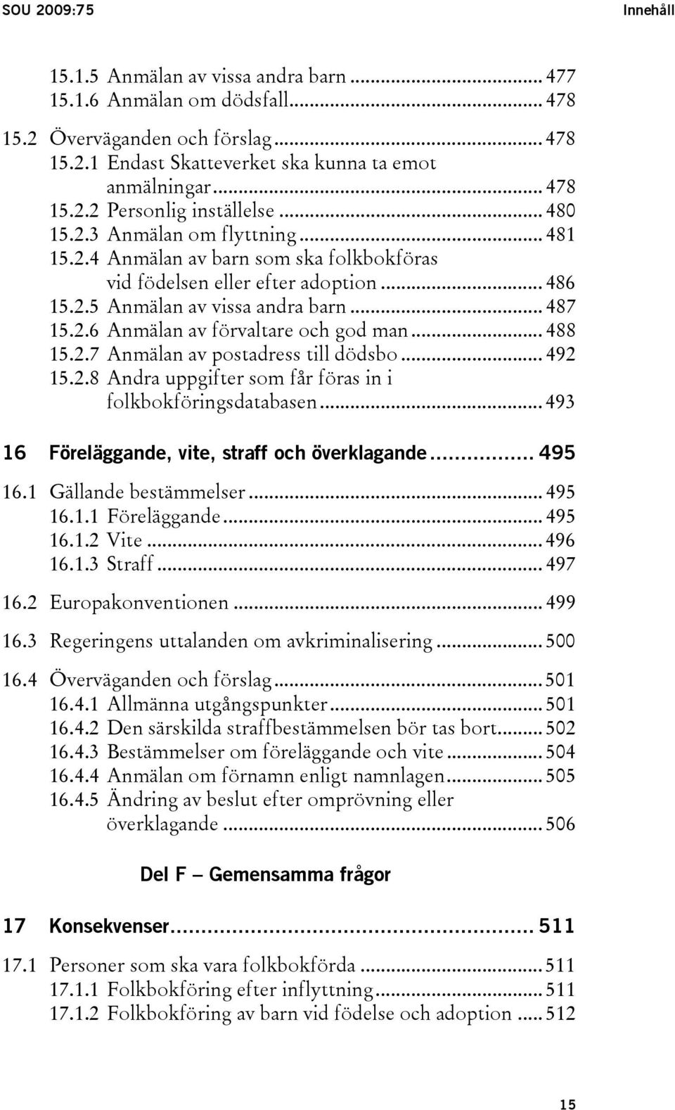 .. 488 15.2.7 Anmälan av postadress till dödsbo... 492 15.2.8 Andra uppgifter som får föras in i folkbokföringsdatabasen... 493 16 Föreläggande, vite, straff och överklagande... 495 16.