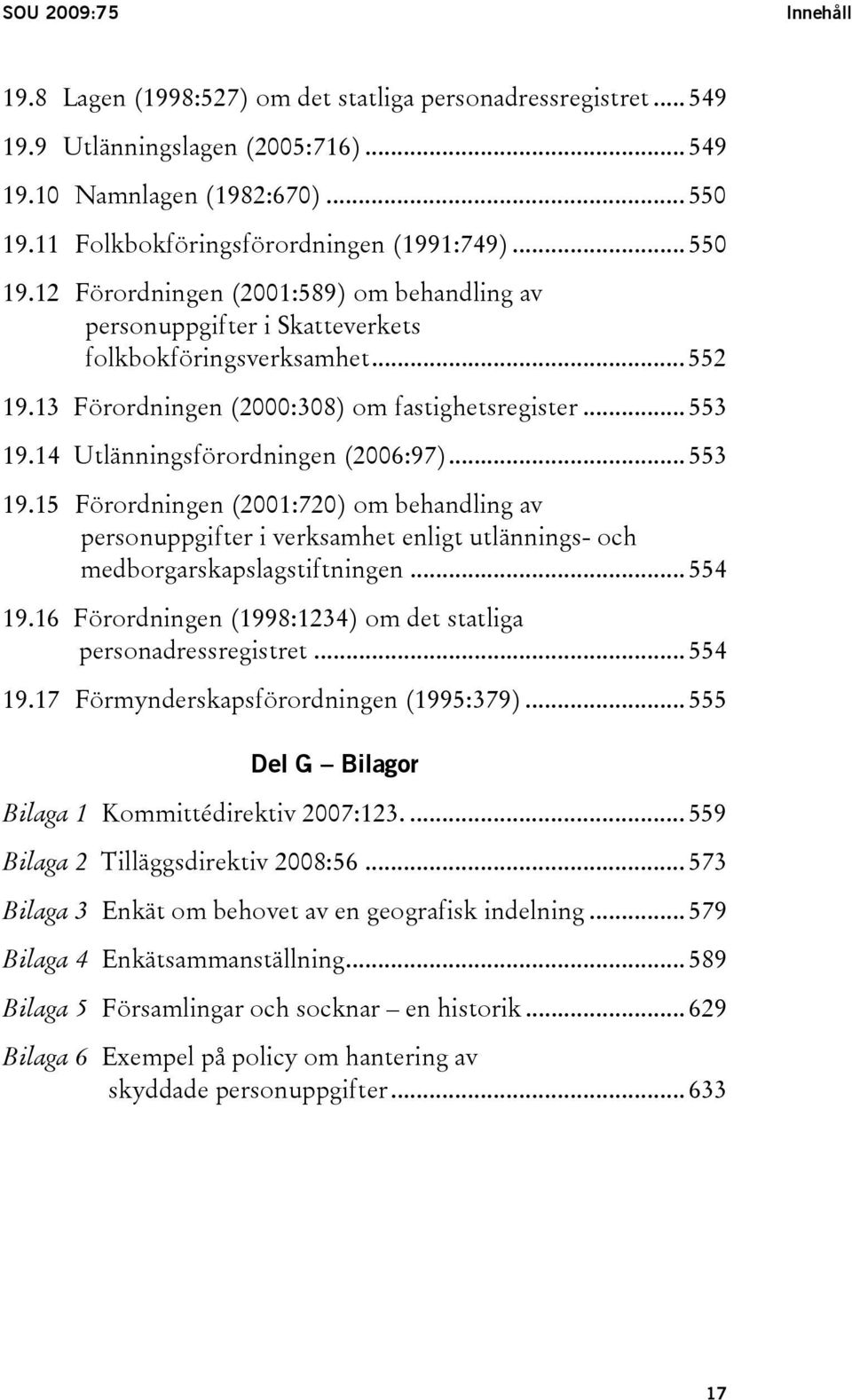 13 Förordningen (2000:308) om fastighetsregister... 553 19.14 Utlänningsförordningen (2006:97)... 553 19.15 Förordningen (2001:720) om behandling av personuppgifter i verksamhet enligt utlännings- och medborgarskapslagstiftningen.