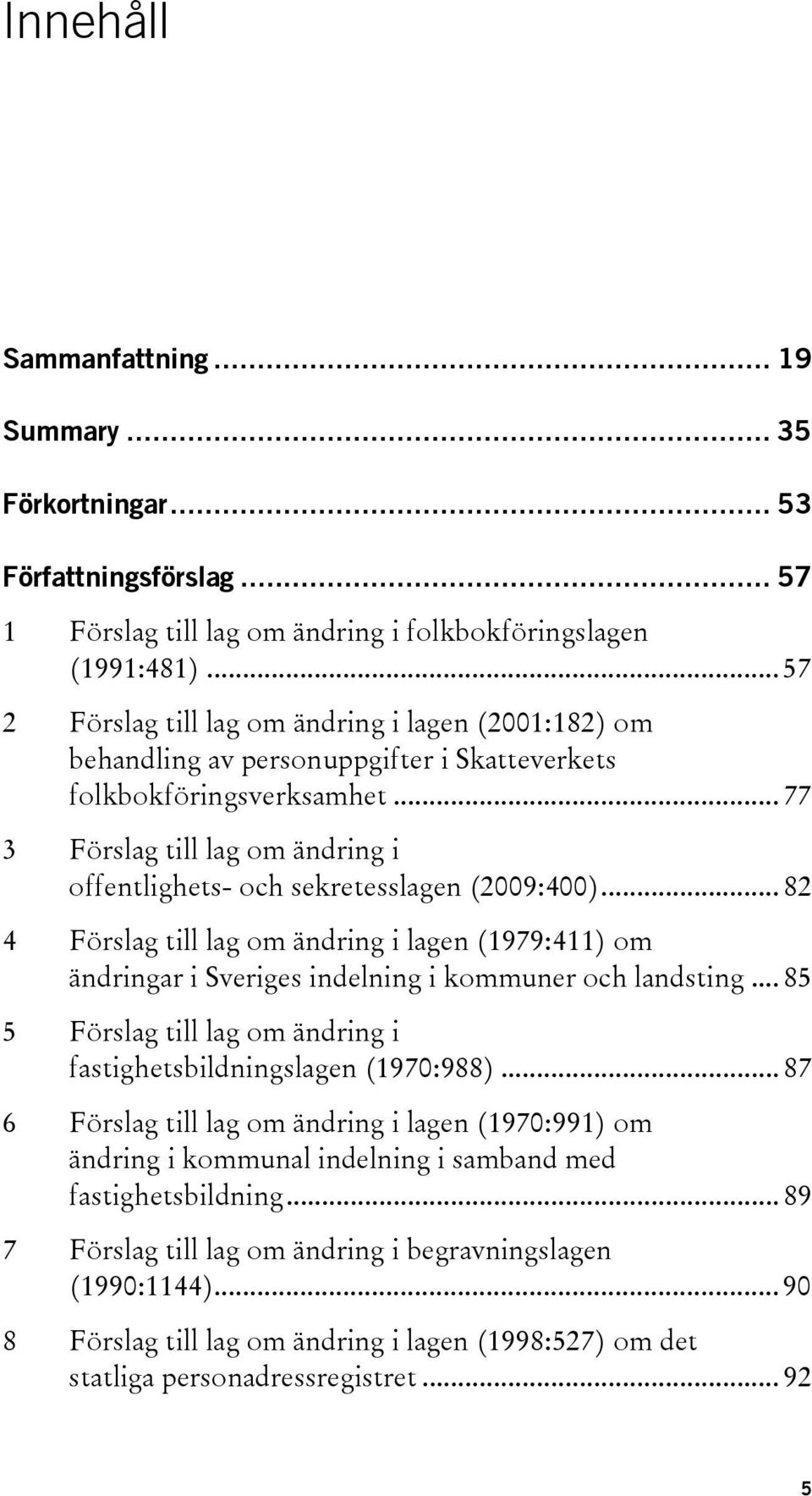 .. 77 3 Förslag till lag om ändring i offentlighets- och sekretesslagen (2009:400)... 82 4 Förslag till lag om ändring i lagen (1979:411) om ändringar i Sveriges indelning i kommuner och landsting.