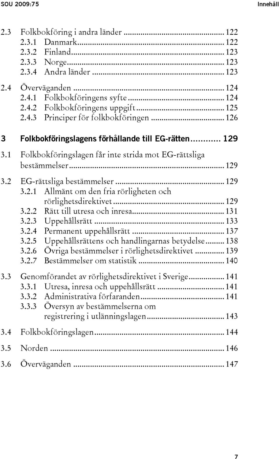 1 Folkbokföringslagen får inte strida mot EG-rättsliga bestämmelser... 129 3.2 EG-rättsliga bestämmelser... 129 3.2.1 Allmänt om den fria rörligheten och rörlighetsdirektivet... 129 3.2.2 Rätt till utresa och inresa.