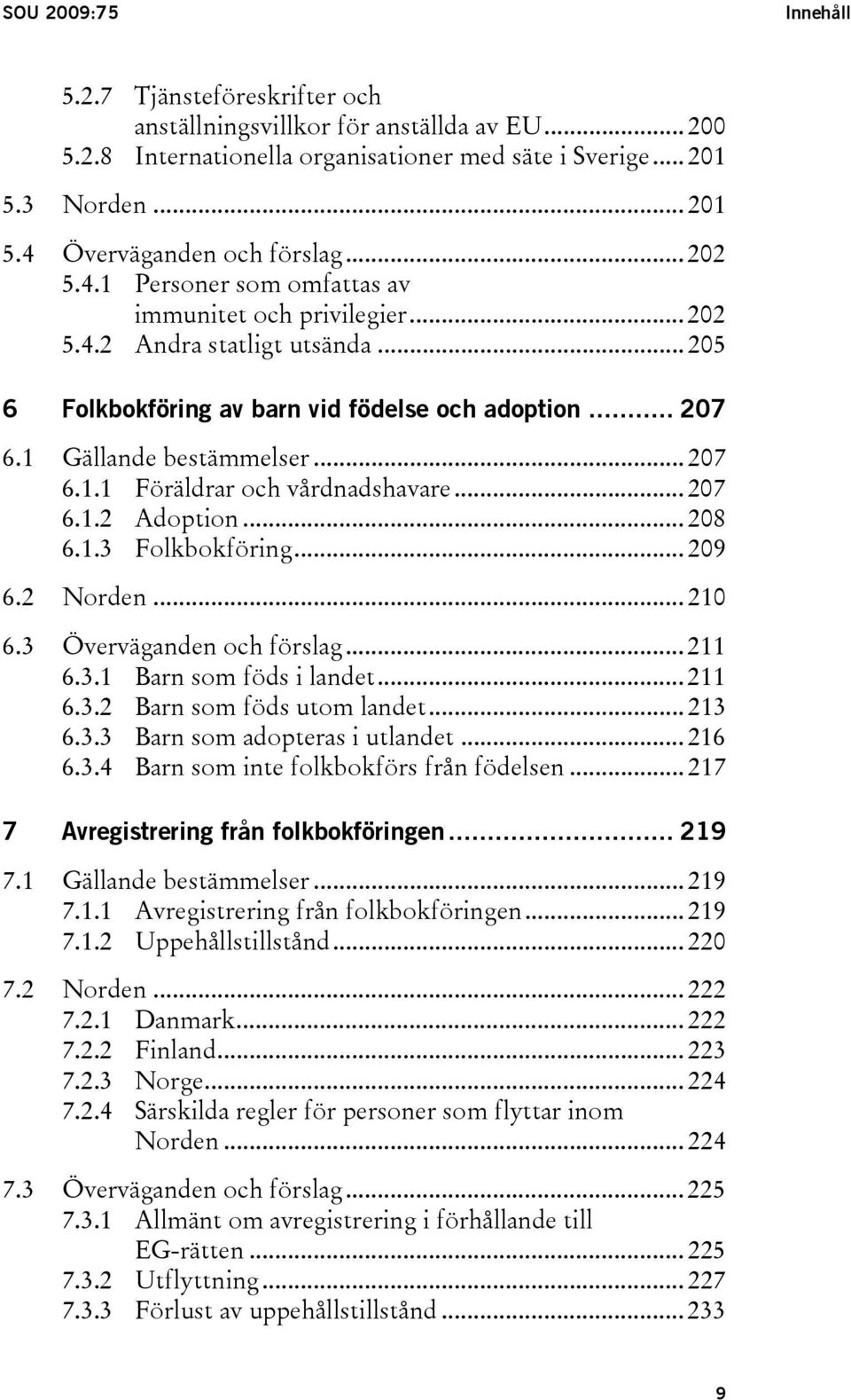 .. 207 6.1.2 Adoption... 208 6.1.3 Folkbokföring... 209 6.2 Norden... 210 6.3 Överväganden och förslag... 211 6.3.1 Barn som föds i landet... 211 6.3.2 Barn som föds utom landet... 213 6.3.3 Barn som adopteras i utlandet.