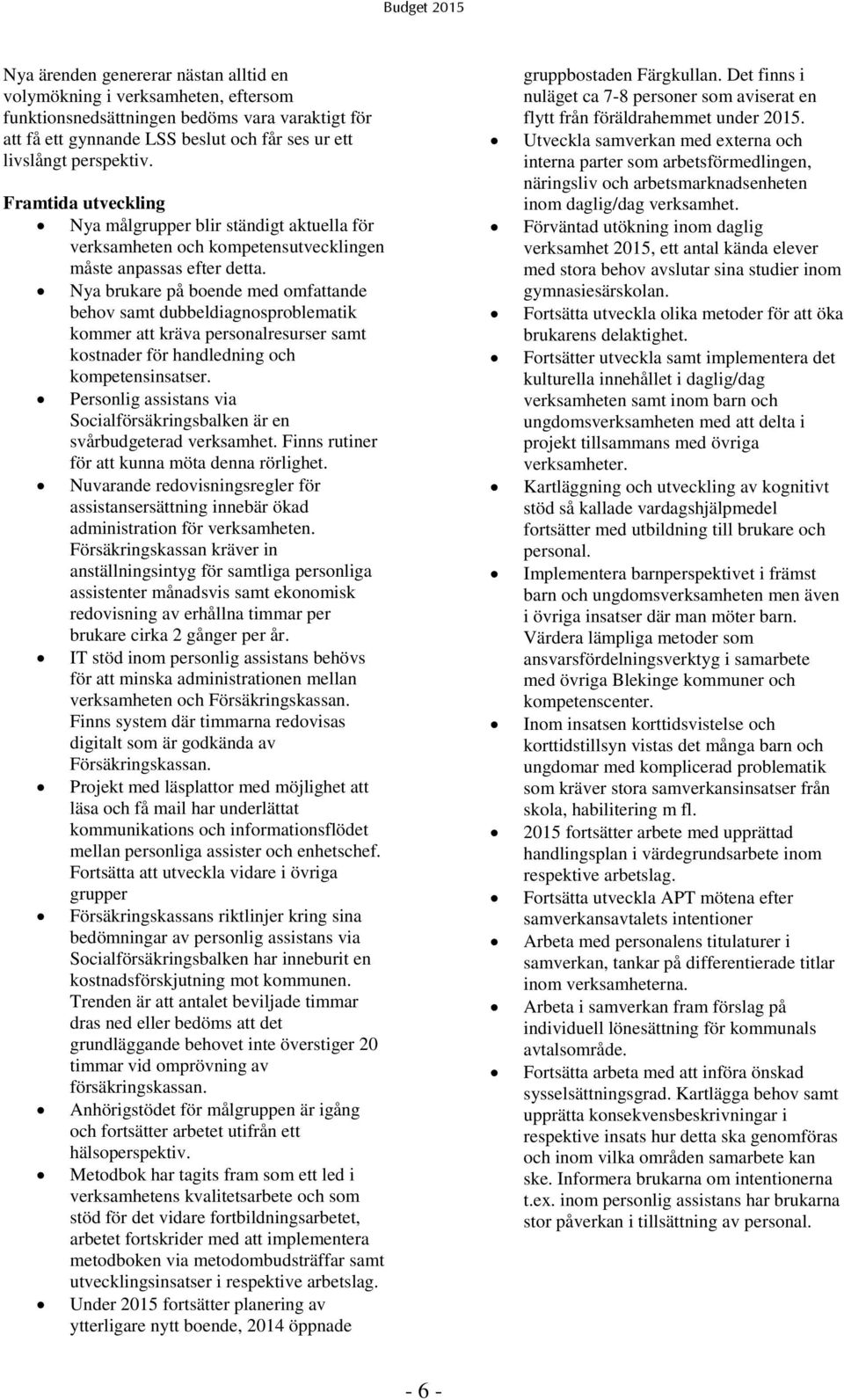 Nya brukare på boende med omfattande behov samt dubbeldiagnosproblematik kommer att kräva personalresurser samt kostnader för handledning och kompetensinsatser.