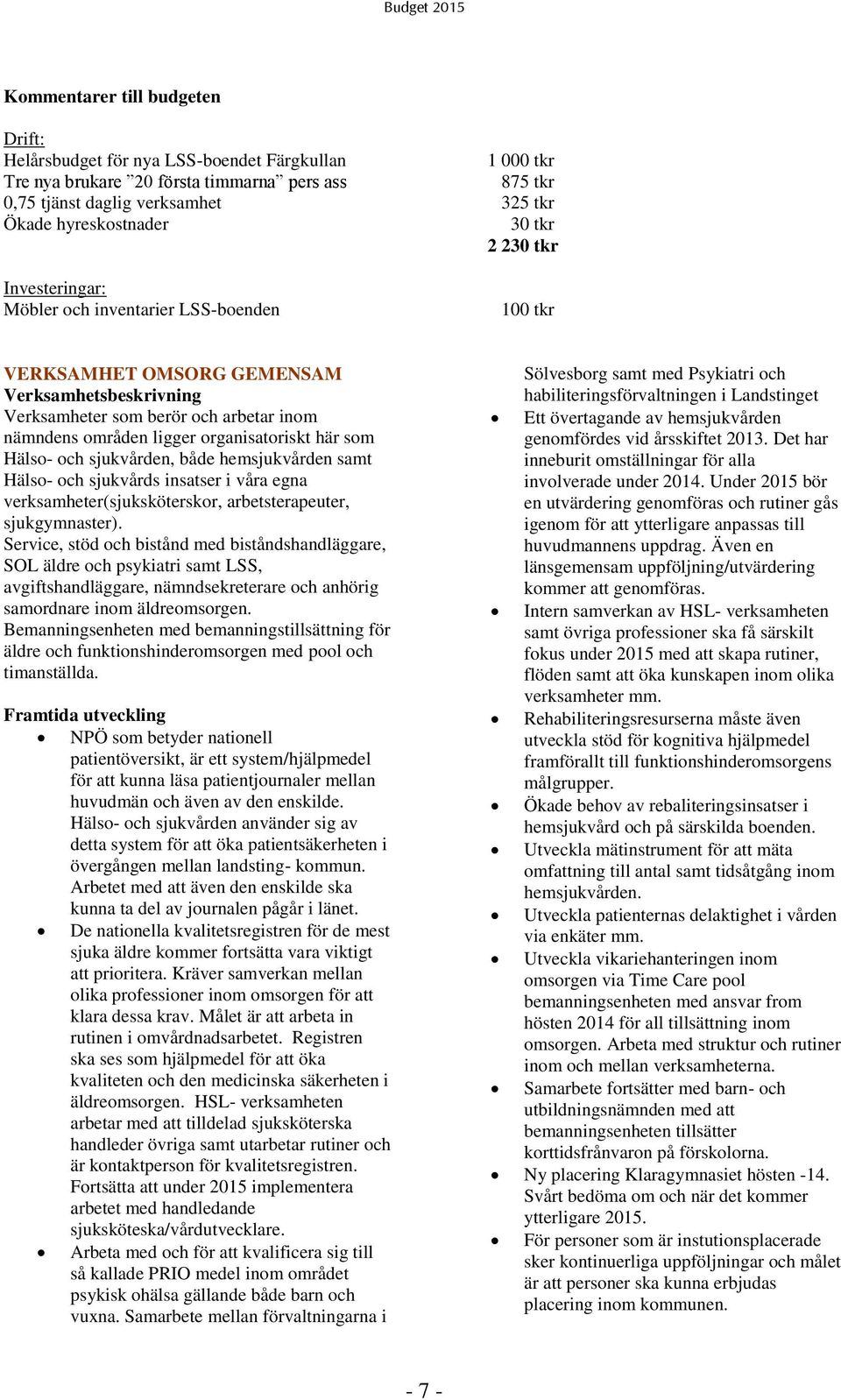 här som Hälso- och sjukvården, både hemsjukvården samt Hälso- och sjukvårds insatser i våra egna verksamheter(sjuksköterskor, arbetsterapeuter, sjukgymnaster).