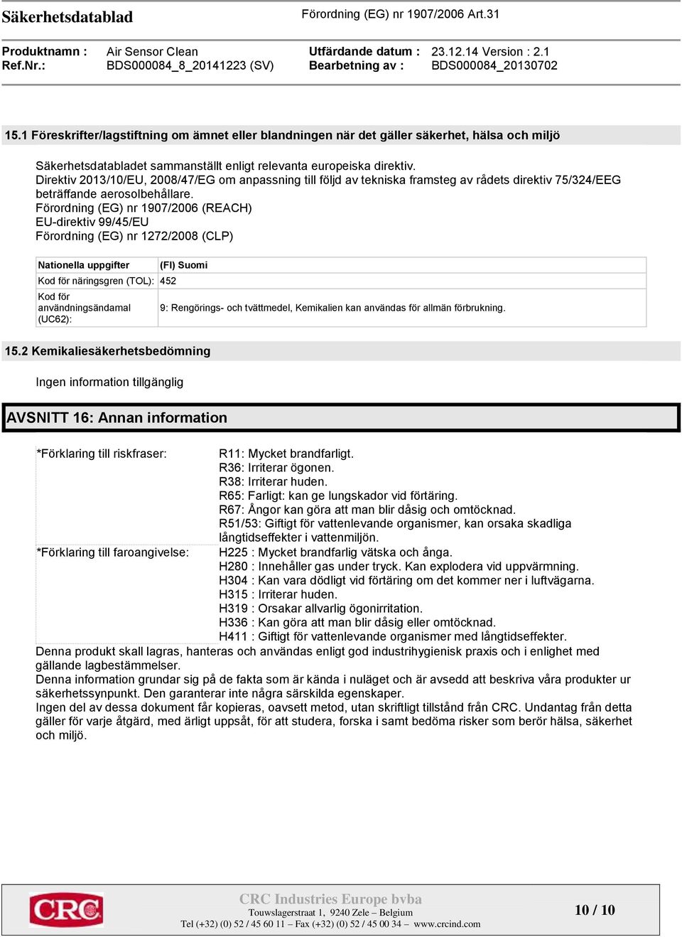 Förordning (EG) nr 1907/2006 (REACH) EU-direktiv 99/45/EU Förordning (EG) nr 1272/2008 (CLP) Nationella uppgifter Kod för näringsgren (TOL): 452 Kod för användningsändamal (UC62): (FI) Suomi 9: