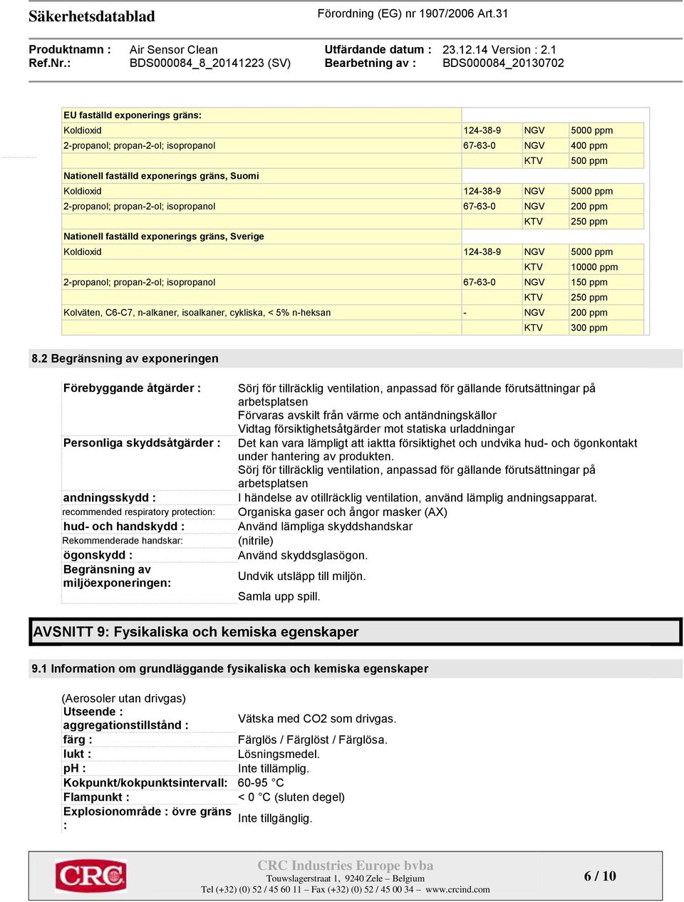 isopropanol 67-63-0 NGV 150 ppm KTV 250 ppm Kolväten, C6-C7, n-alkaner, isoalkaner, cykliska, < 5% n-heksan - NGV 200 ppm KTV 300 ppm 8.