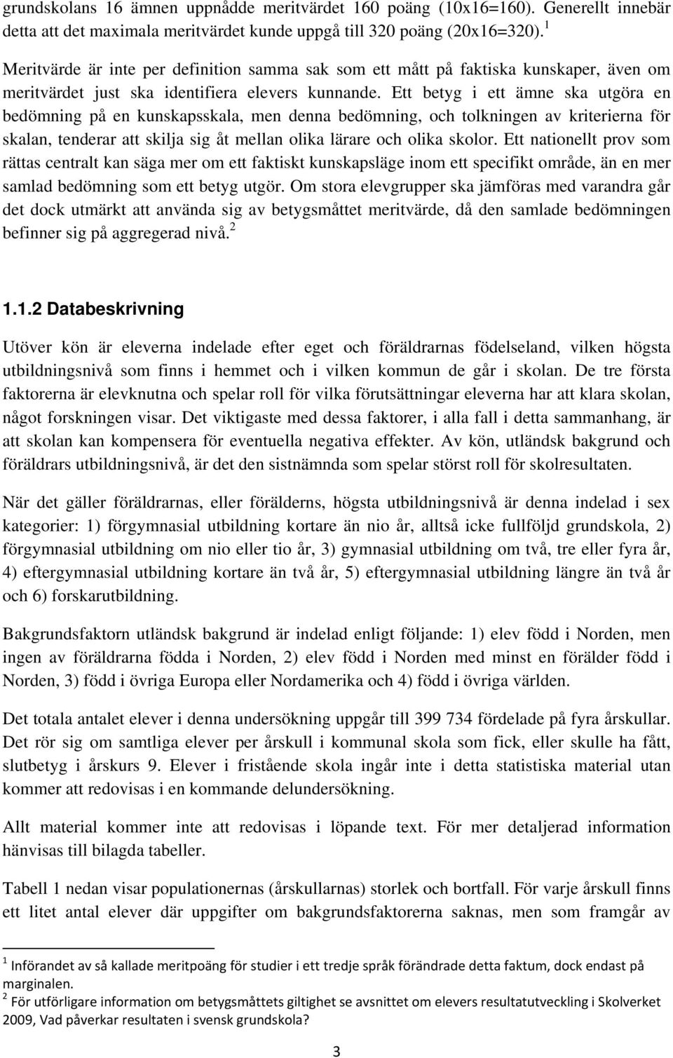 Ett betyg i ett ämne ska utgöra en bedömning på en kunskapsskala, men denna bedömning, och tolkningen av kriterierna för skalan, tenderar att skilja sig åt mellan olika lärare och olika skolor.