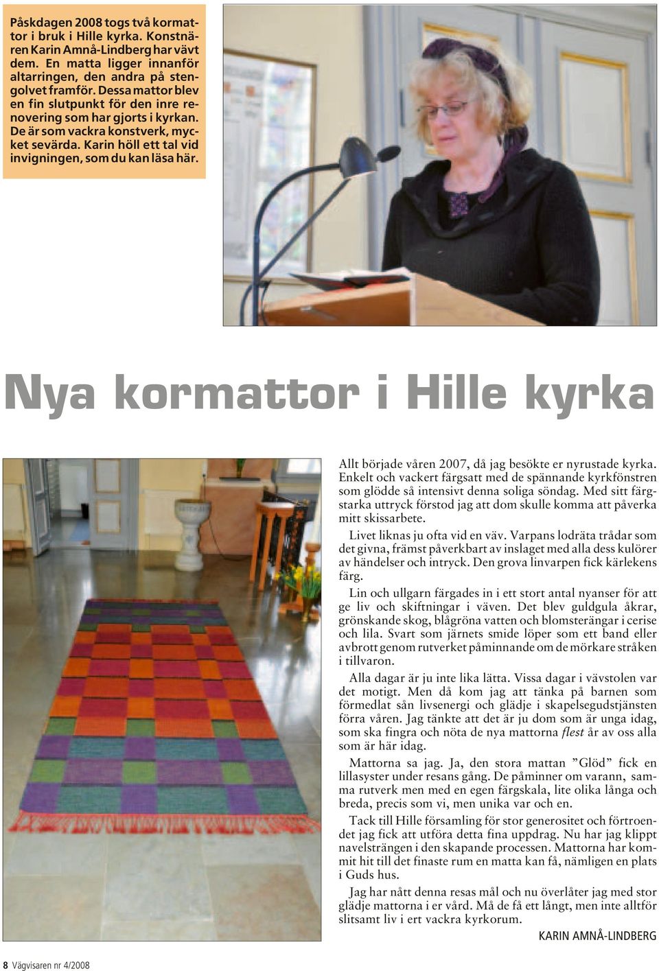 Nya kormattor i Hille kyrka Allt började våren 2007, då jag besökte er nyrustade kyrka. Enkelt och vackert färgsatt med de spännande kyrkfönstren som glödde så intensivt denna soliga söndag.