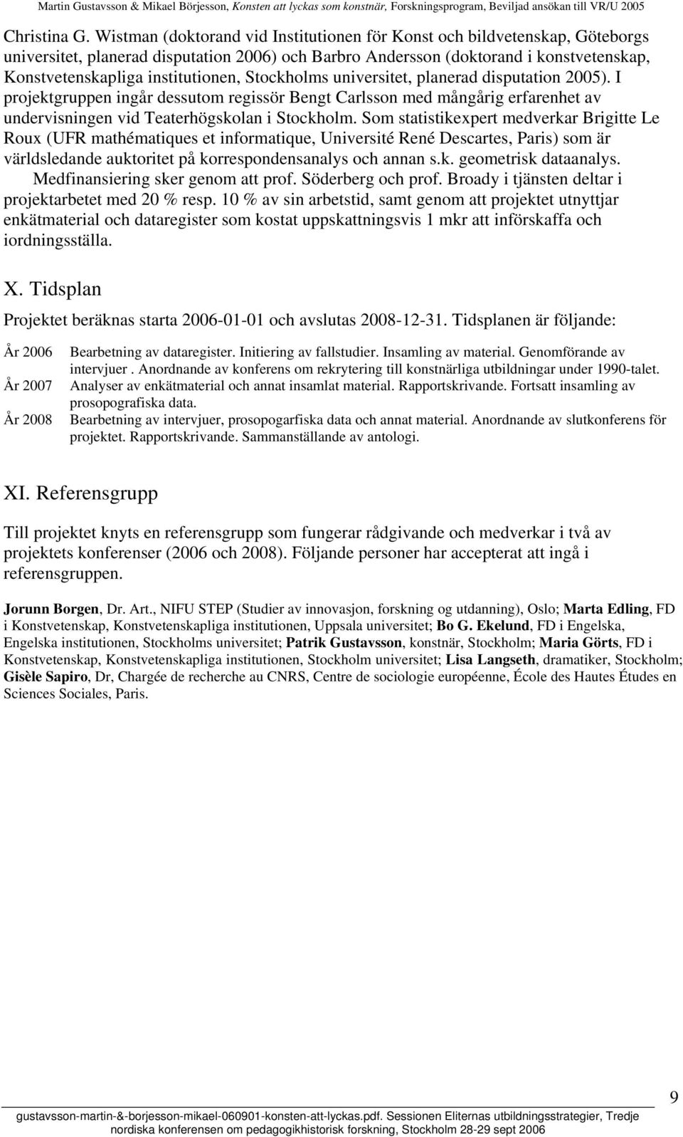 Stockholms universitet, planerad disputation 2005). I projektgruppen ingår dessutom regissör Bengt Carlsson med mångårig erfarenhet av undervisningen vid Teaterhögskolan i Stockholm.