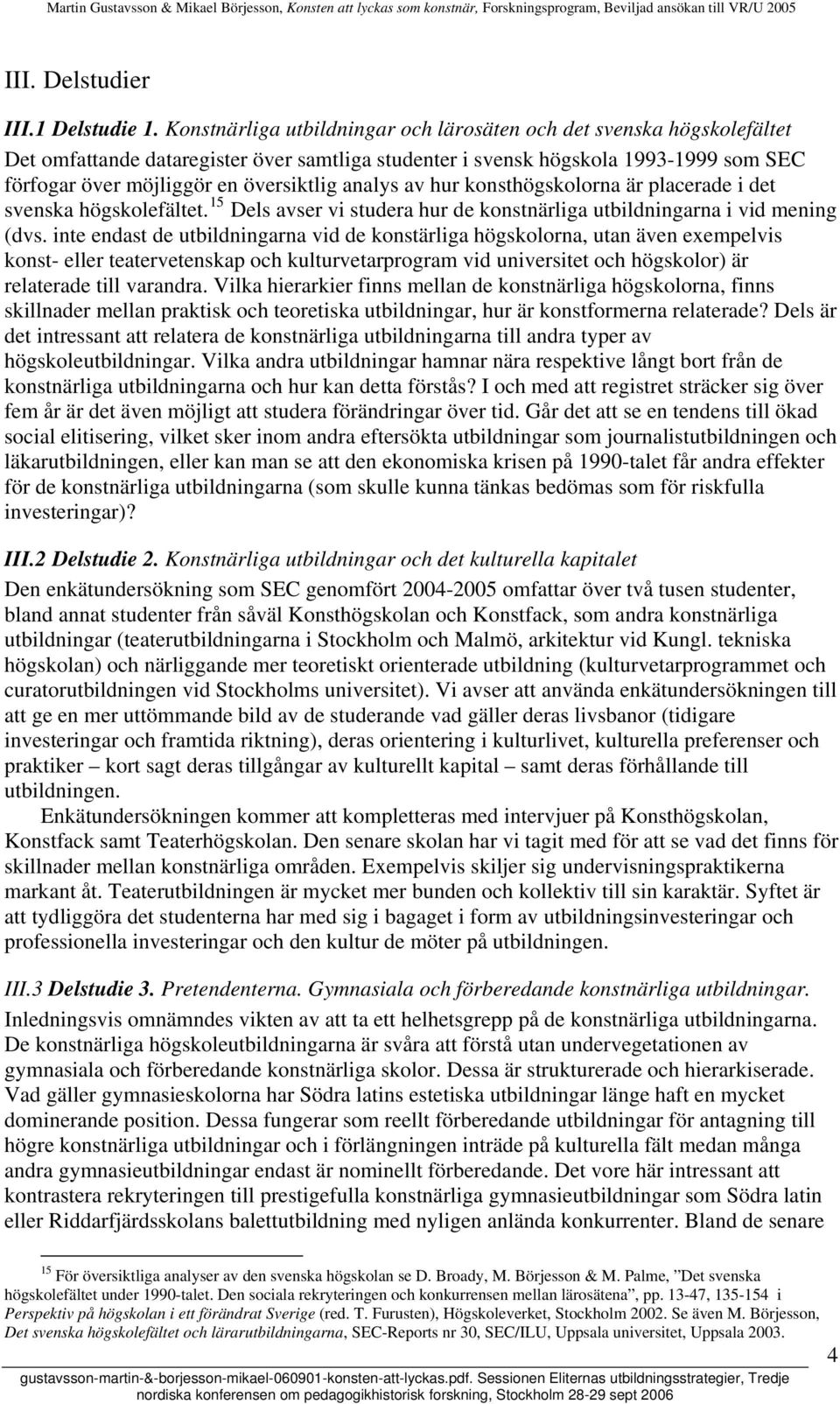 analys av hur konsthögskolorna är placerade i det svenska högskolefältet. 15 Dels avser vi studera hur de konstnärliga utbildningarna i vid mening (dvs.